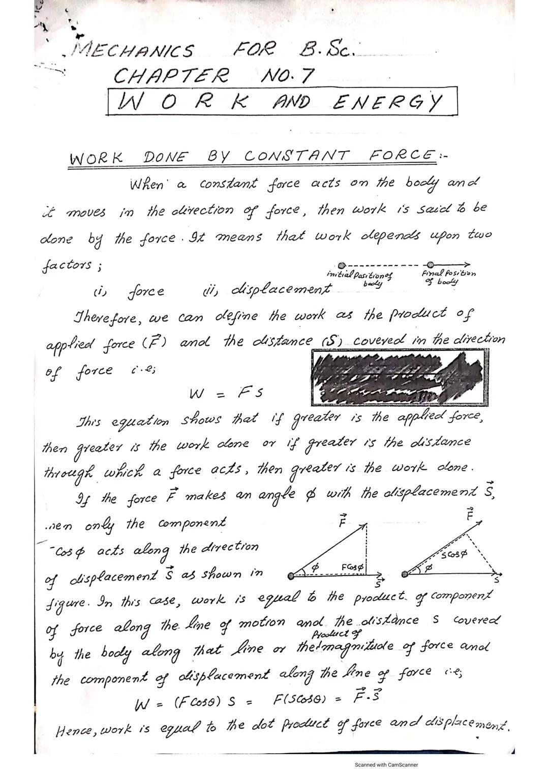 MECHANICS
FOR B.Sc...
NO. 7
CHAPTER
WORK
AND ENERGY
WORK DONE BY CONSTANT FORCE:-
When a constant force acts on the body and
it moves in the