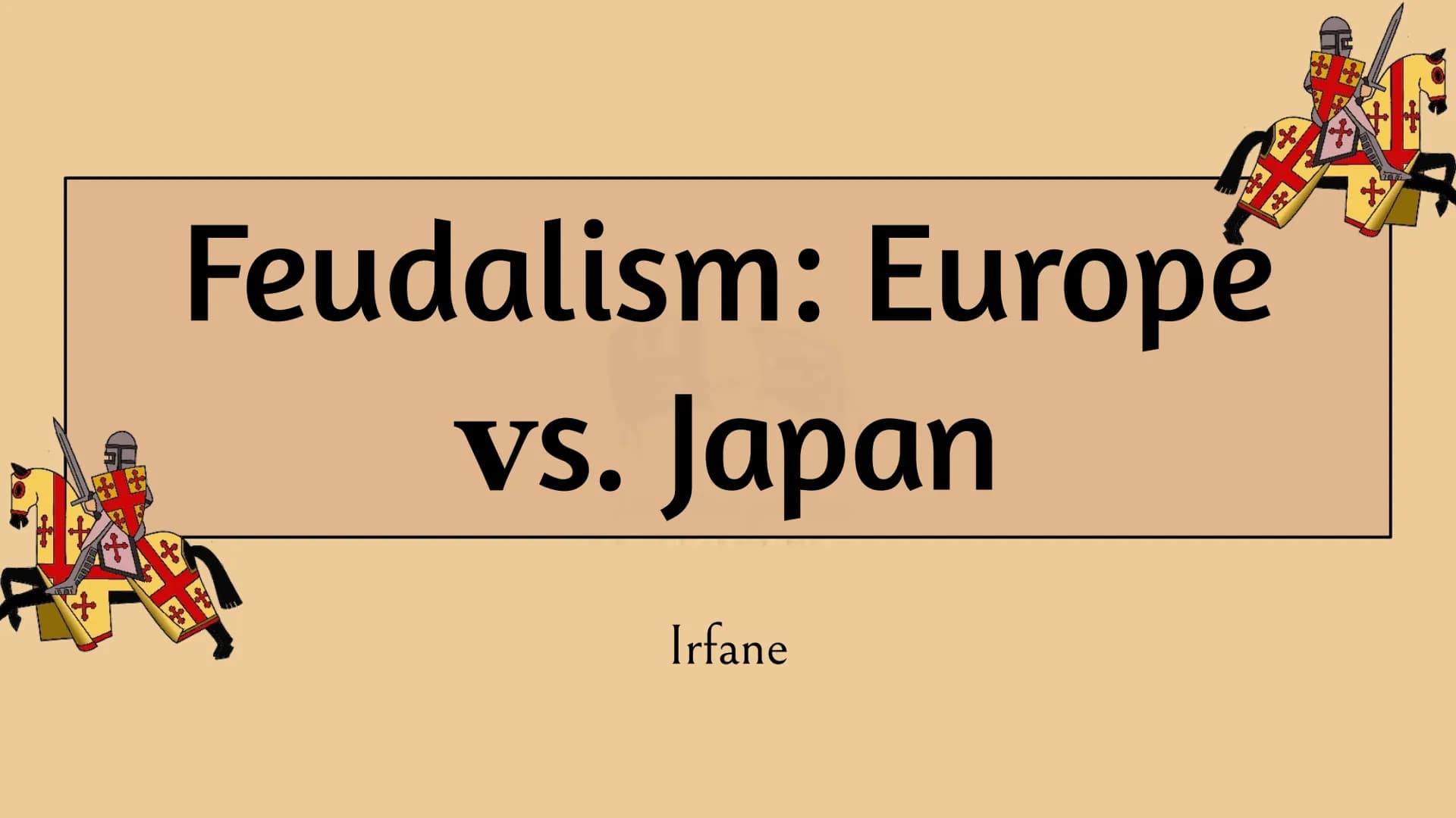 of
Feudalism: Europe
vs. Japan
Irfane
+
ige iri
What is it?
Feudalism
A system of government where nobles are granted land that legally
belo