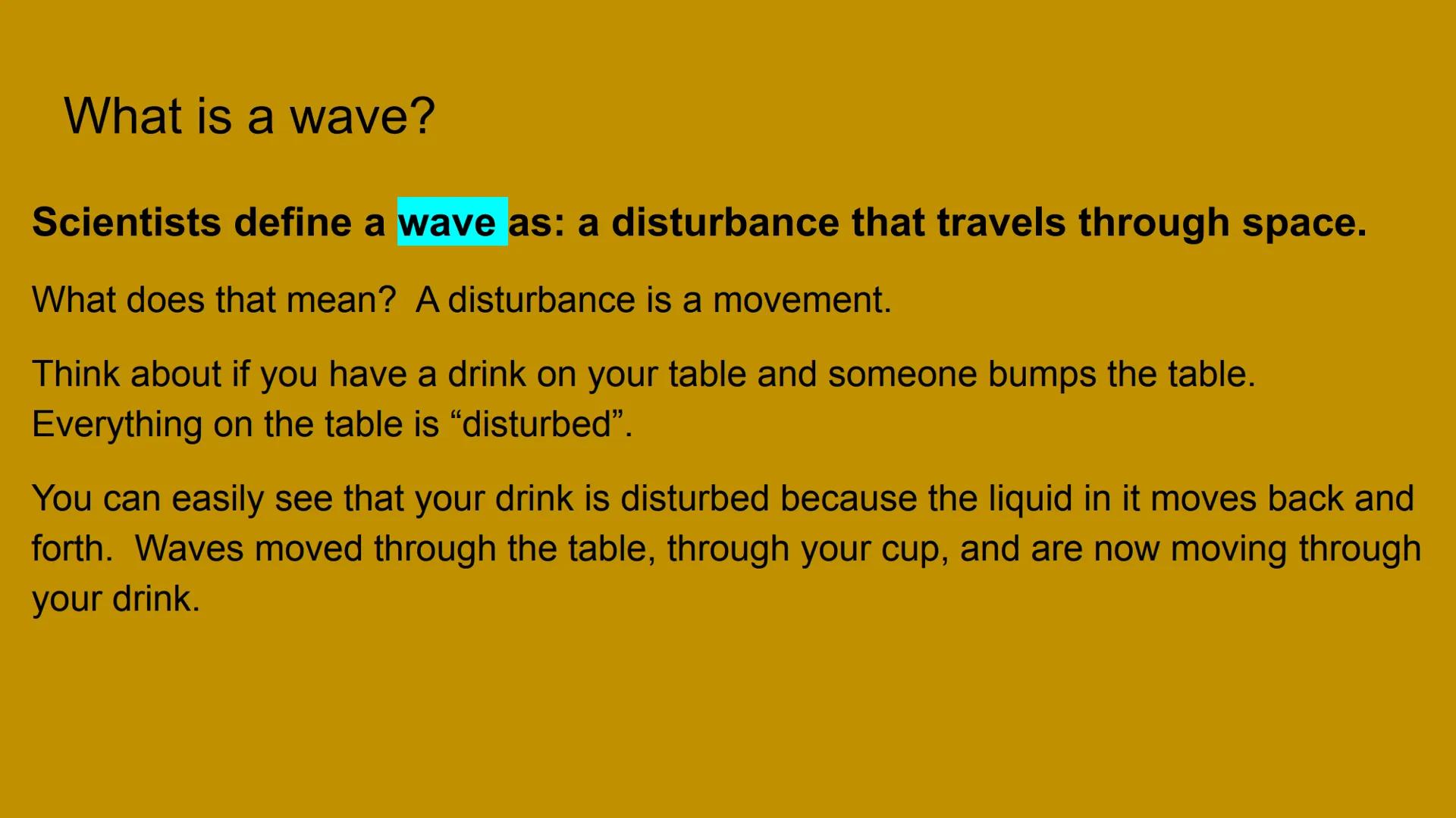 What is a wave?
Scientists define a wave as: a disturbance that travels through space.
What does that mean? A disturbance is a movement.
Thi