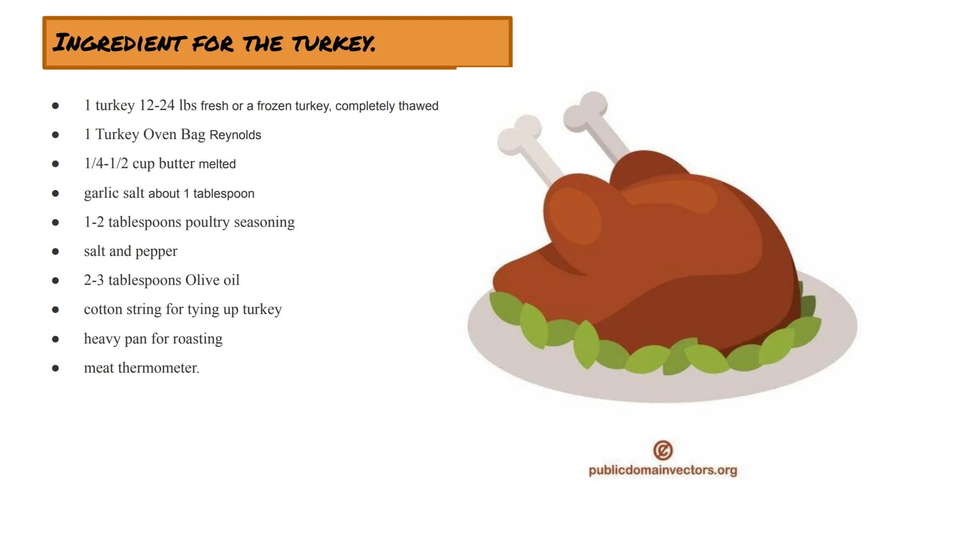 Cooy.r TURKEY. INGREDIENT FOR THE TURKEY.
●
●
●
●
1 turkey 12-24 lbs fresh or a frozen turkey, completely thawed
1 Turkey Oven Bag Reynolds
