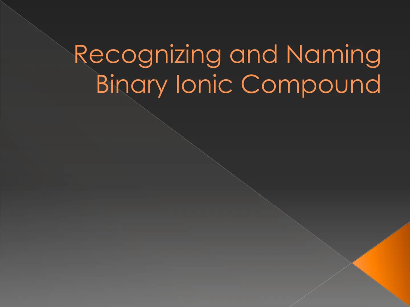 Recognizing and Naming
Binary lonic Compound How do we know that
the compound is an
ionic compound? Recognizing Binary lonic
Compounds
Binar
