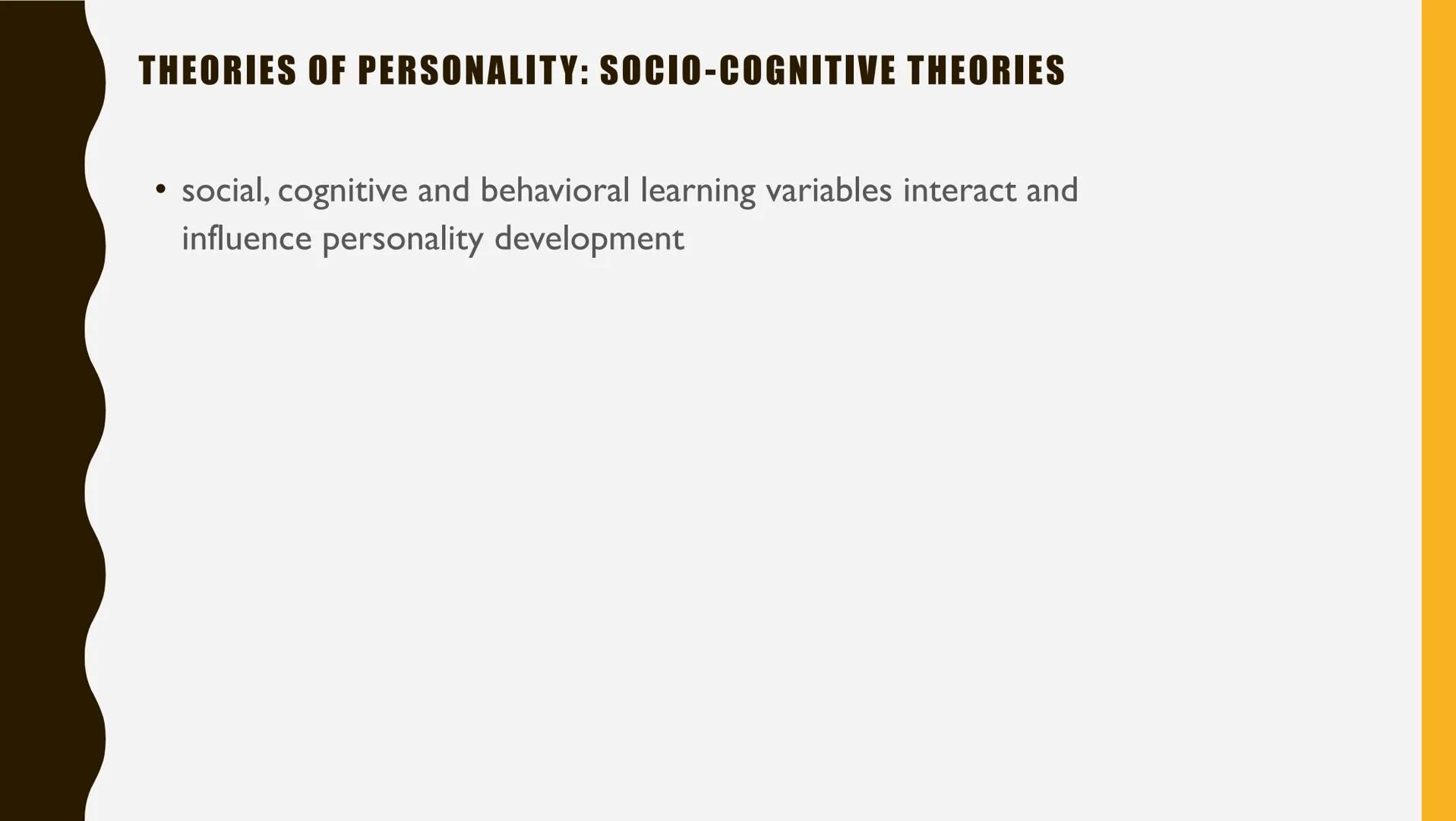 THEORIES OF PERSONALITY: SOCIO-COGNITIVE THEORIES
●
social, cognitive and behavioral learning variables interact and
influence personality d