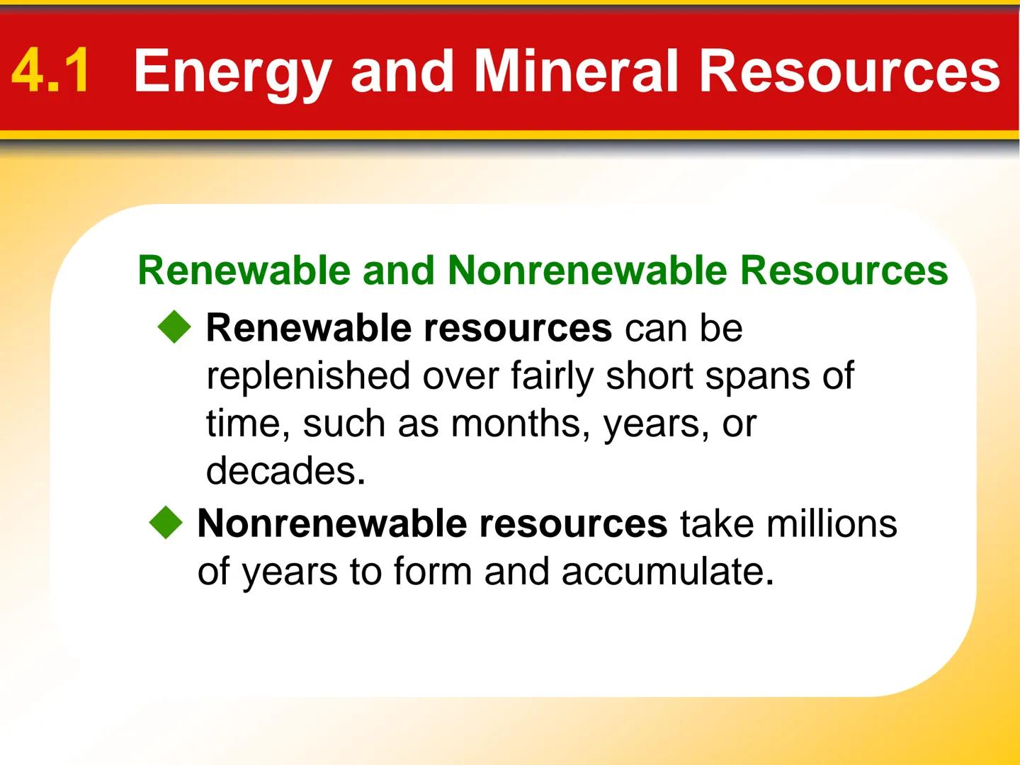 Chapter
4
Earth's Resources 4.1 Energy and Mineral Resources
Renewable and Nonrenewable Resources
Renewable resources can be
replenished ove