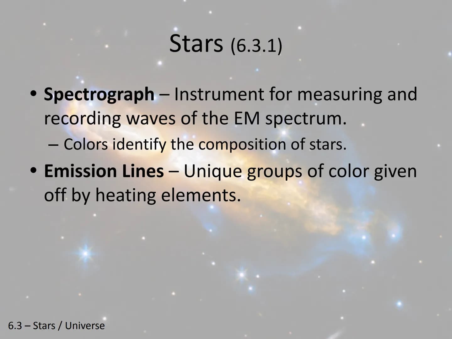 Stars and the Universe-
Unit 6 Chapter 3
6.3 - Stars / Universe Stars (6.3.1)
Spectrograph - Instrument for measuring and
recording waves of