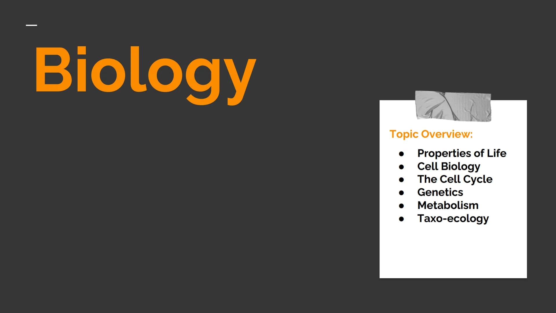 Biology
Topic Overview:
Properties of Life
Cell Biology
The Cell Cycle
Genetics
Metabolism
Taxo-ecology - Properties of Life
CHARACTERS OF L