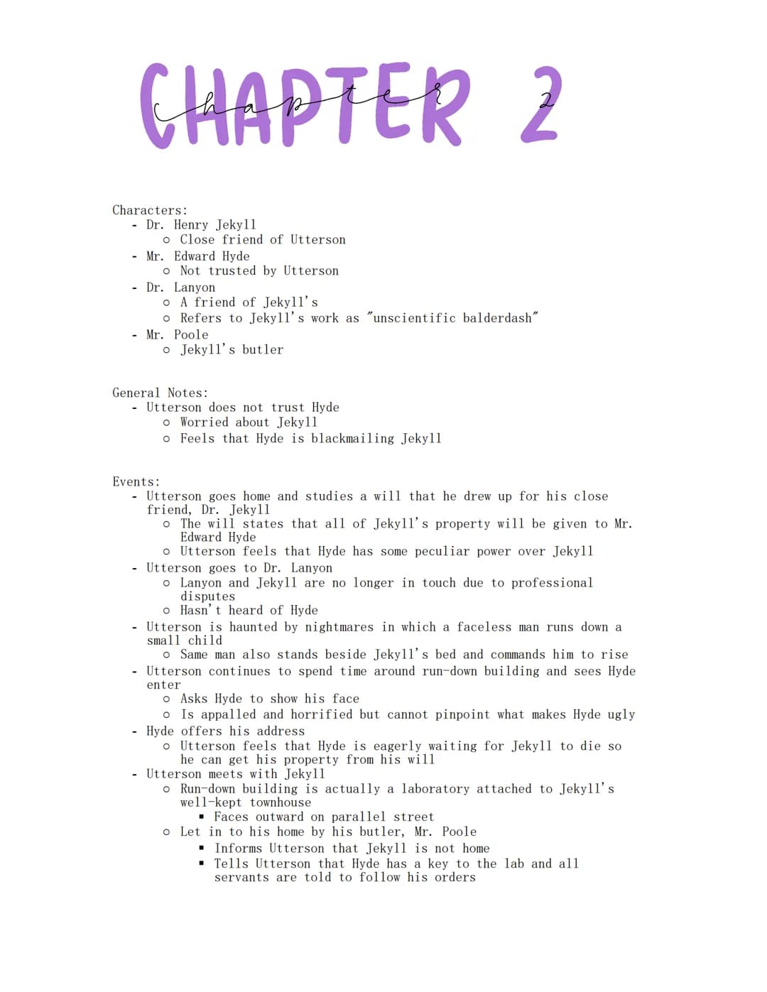 Jekyll and Hyde
Wednesday, January 18, 2023
CHAPTER 1
Characters:
- Mr. Utterson
o Wealthy
o Well-respected London lawyer
o Reserved
o Borin