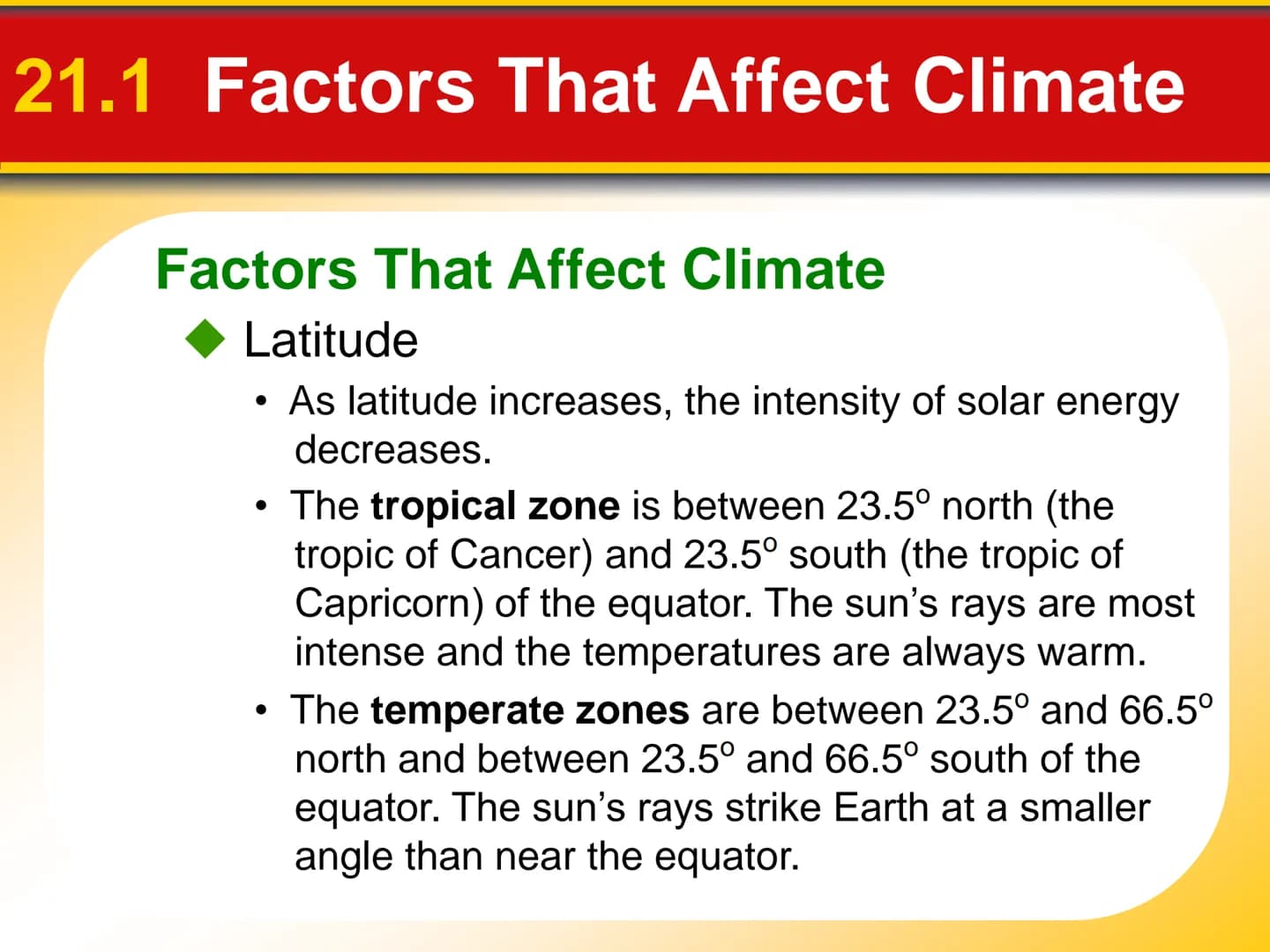 Chapter
21
Climate 21.1 Factors That Affect Climate
Factors That Affect Climate
Latitude
• As latitude increases, the intensity of solar ene