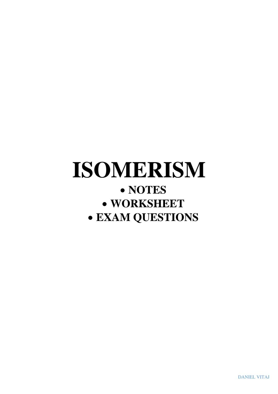 ISOMERISM
NOTES
WORKSHEET
• EXAM QUESTIONS
●
DANIEL VITAJ Isomers are molecules which have the same molecular formula but different structur