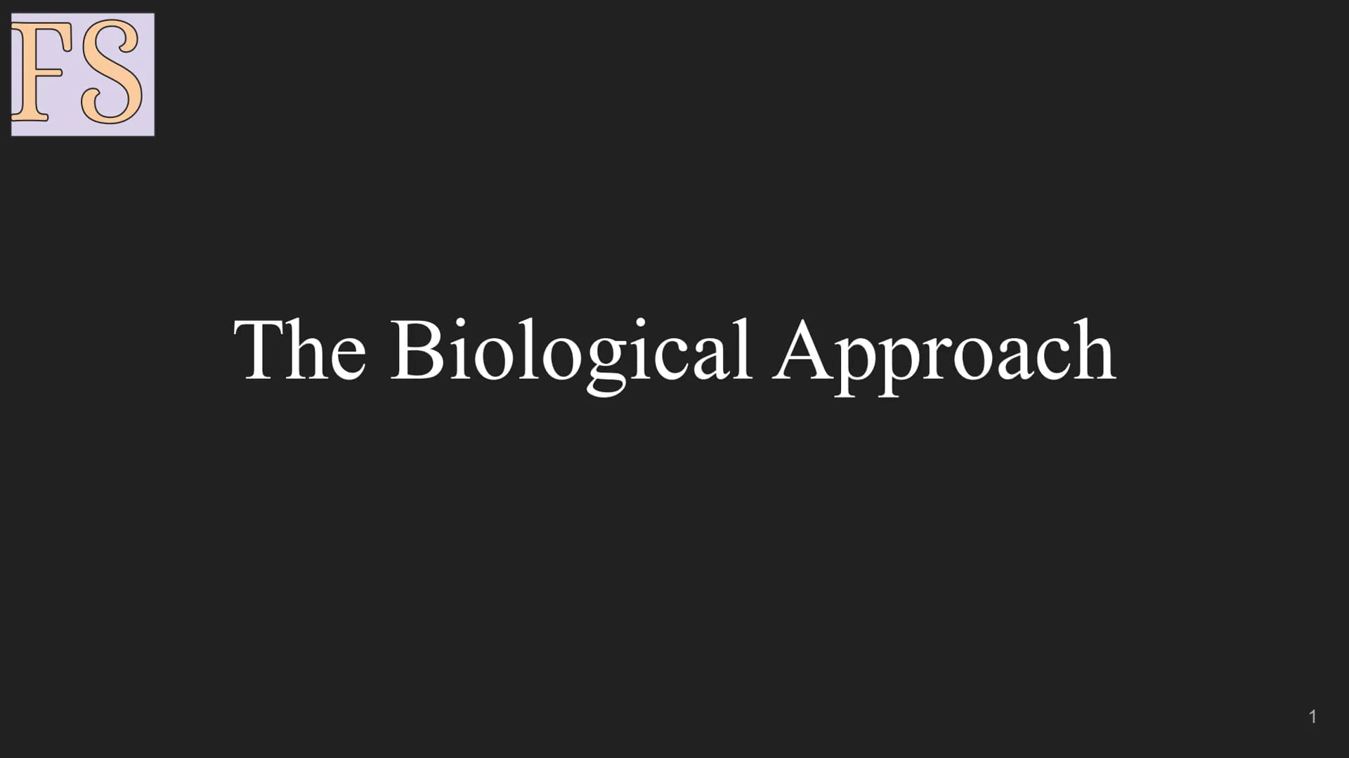 FS
The Biological Approach
1 FS
Assumption:
All human behaviour has a physical biological cause, this includes
abnormal behaviour and mental