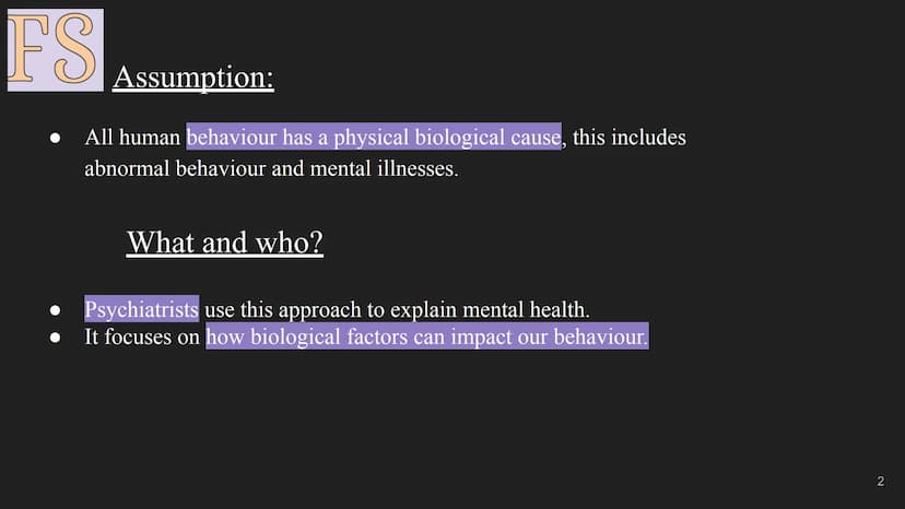 FS
The Biological Approach
1 FS
Assumption:
All human behaviour has a physical biological cause, this includes
abnormal behaviour and mental