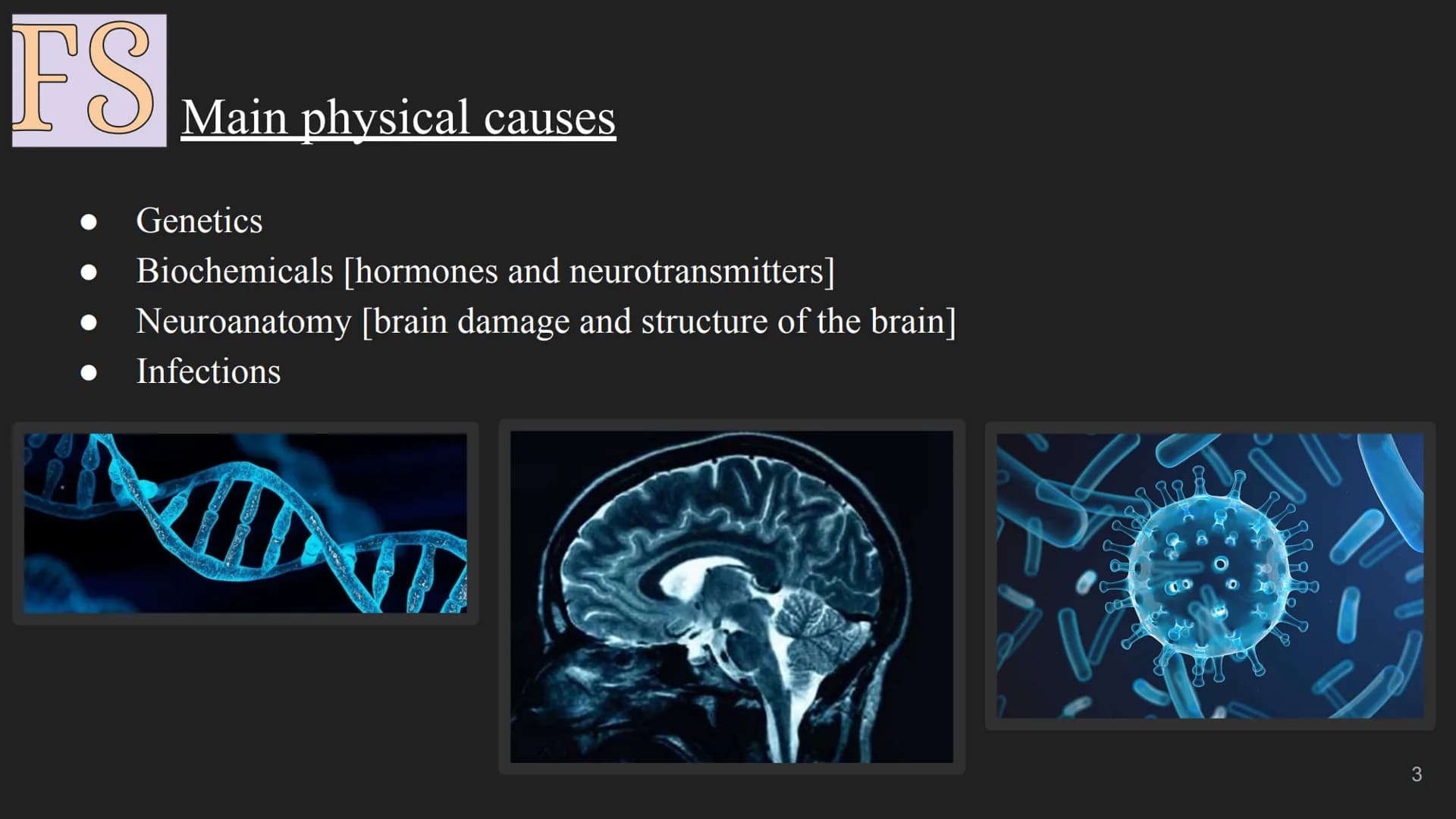 FS
The Biological Approach
1 FS
Assumption:
All human behaviour has a physical biological cause, this includes
abnormal behaviour and mental