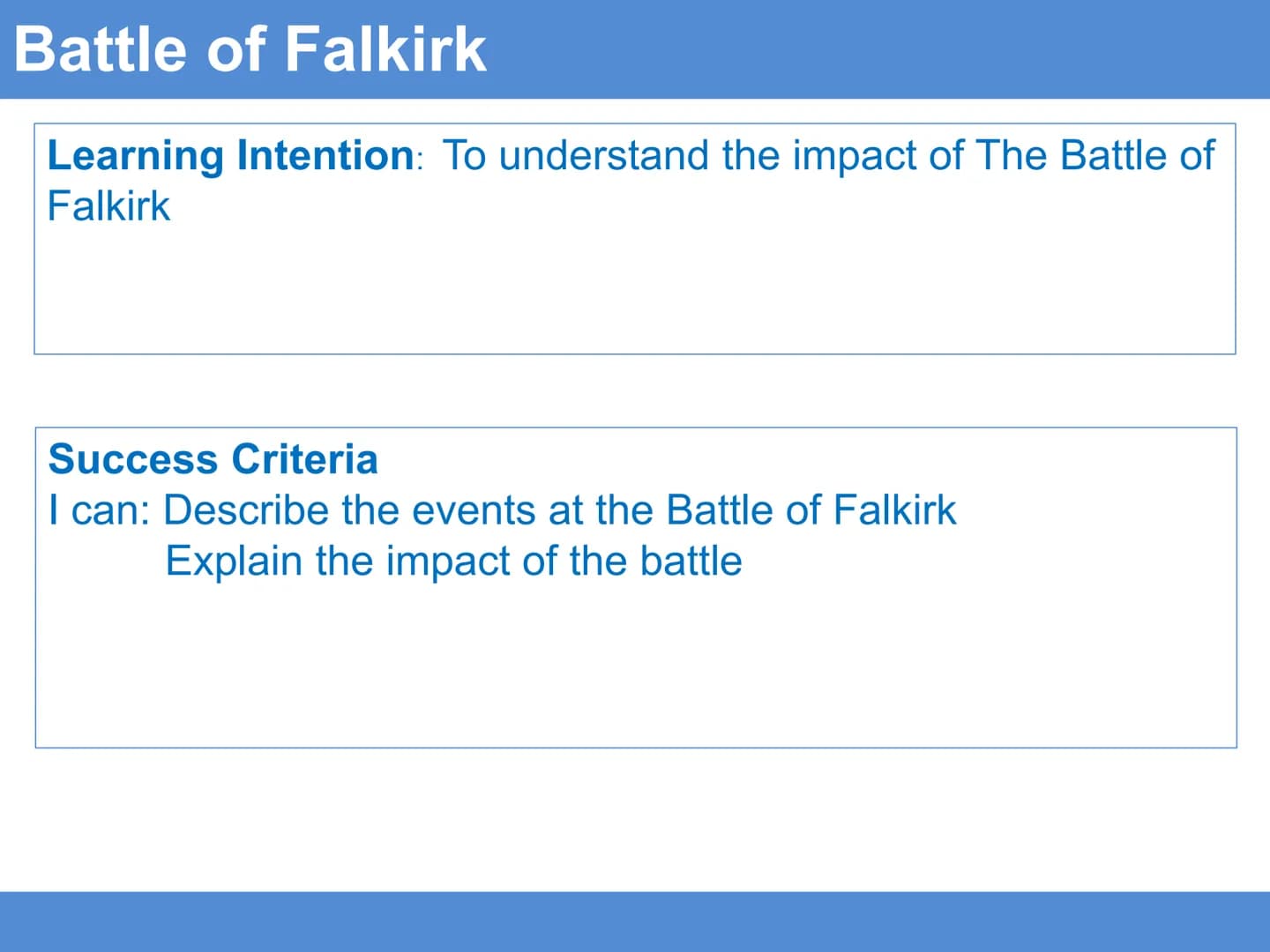 Battle of Falkirk
Learning Intention: To understand the impact of The Battle of
Falkirk
Success Criteria
I can: Describe the events at the B