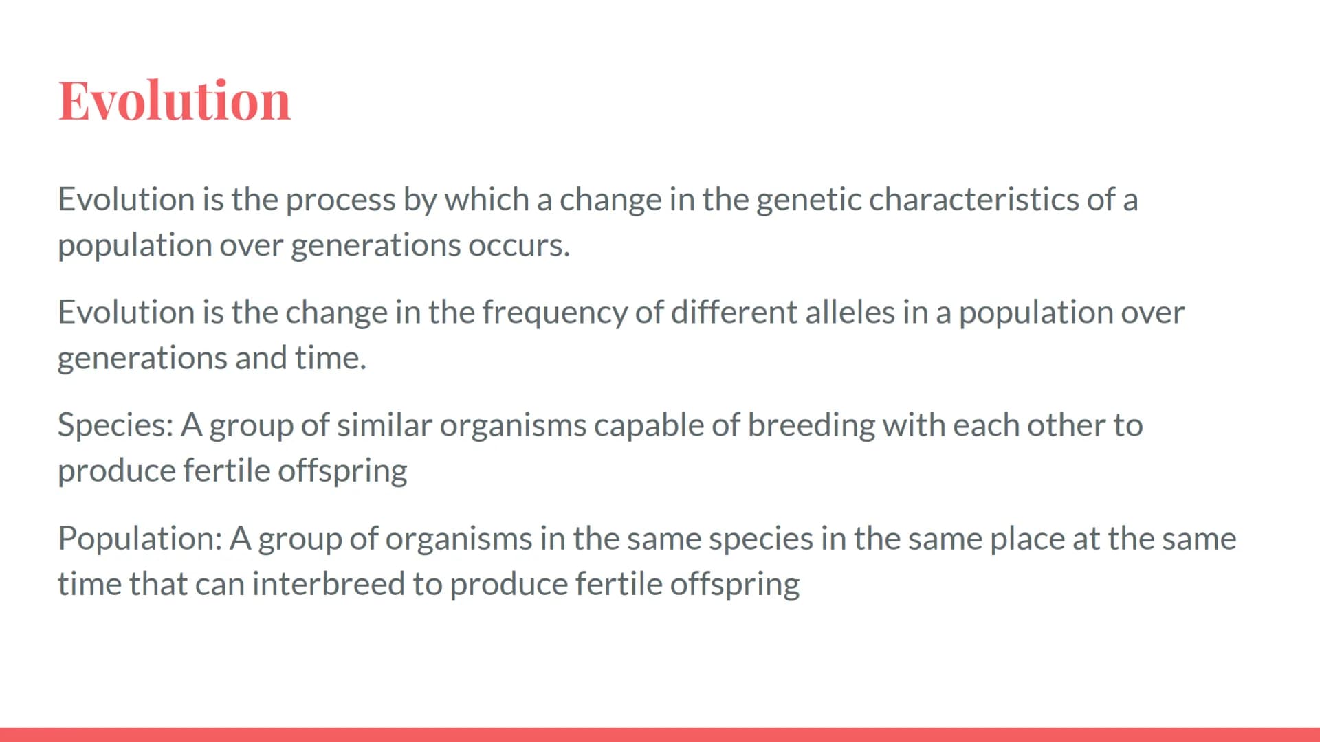 Evolution
Evolution is the process by which a change in the genetic characteristics of a
population over generations occurs.
Evolution is th