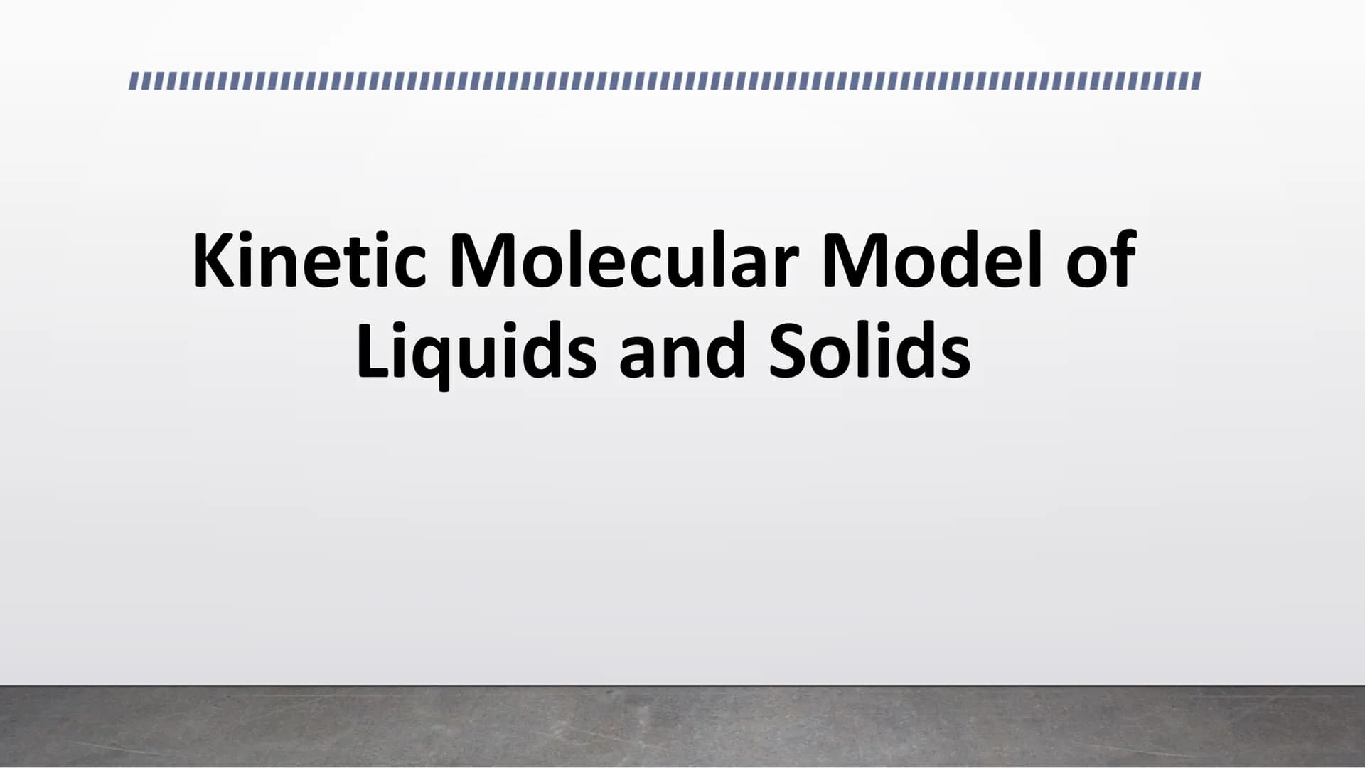 Kinetic Molecular Model of
Liquids and Solids Kinetic Molecular Theory
●
• 1. All matter is made of tiny particles.
●
• 2. These particles a