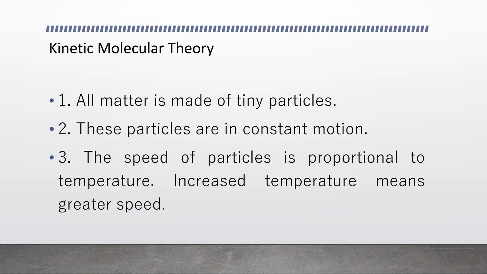 Kinetic Molecular Model of
Liquids and Solids Kinetic Molecular Theory
●
• 1. All matter is made of tiny particles.
●
• 2. These particles a