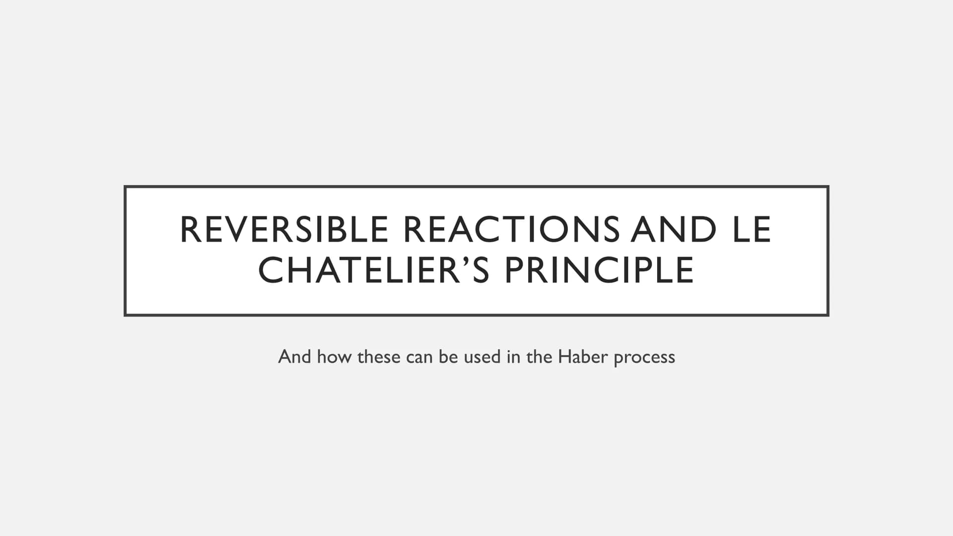 REVERSIBLE REACTIONS AND LE
CHATELIER'S PRINCIPLE
And how these can be used in the Haber process ●
●
●
●
REVERSIBLE REACTIONS
A reversible r