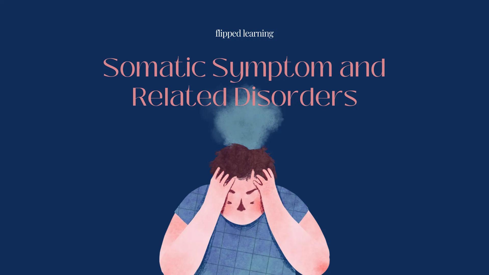 flipped learning

Somatic Symptom and
Related Disorders WHAT ARE
SOMATIC
DISORDERS?

- Presence of physical symptoms
in absence of physical 