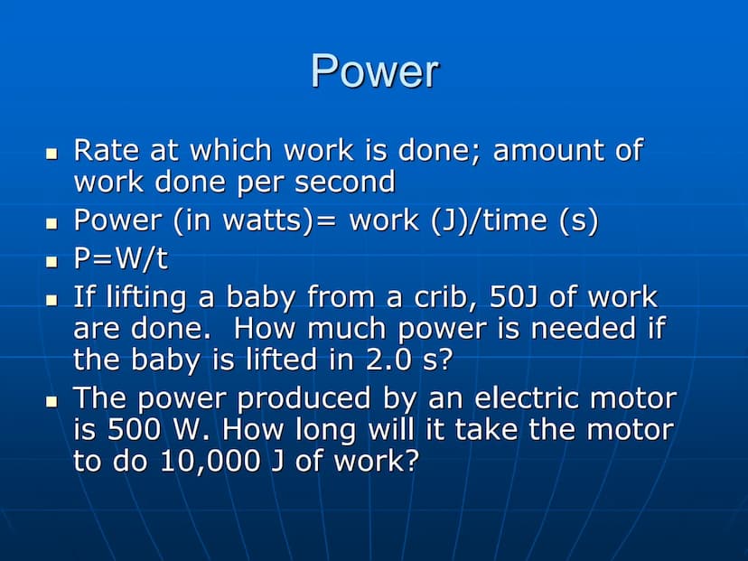 Power and Energy Power
■ Rate at which work is done; amount of
work done per second
■ Power (in watts)= work (J)/time (s)
P=W/t
■ If lifting