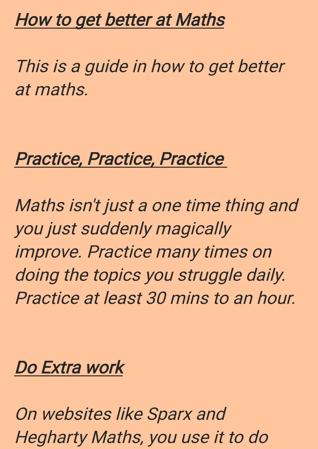 
<h2 id="practicepracticepractice">Practice, Practice, Practice</h2>
<p>Improving at maths requires consistent practice. It is not a one-tim