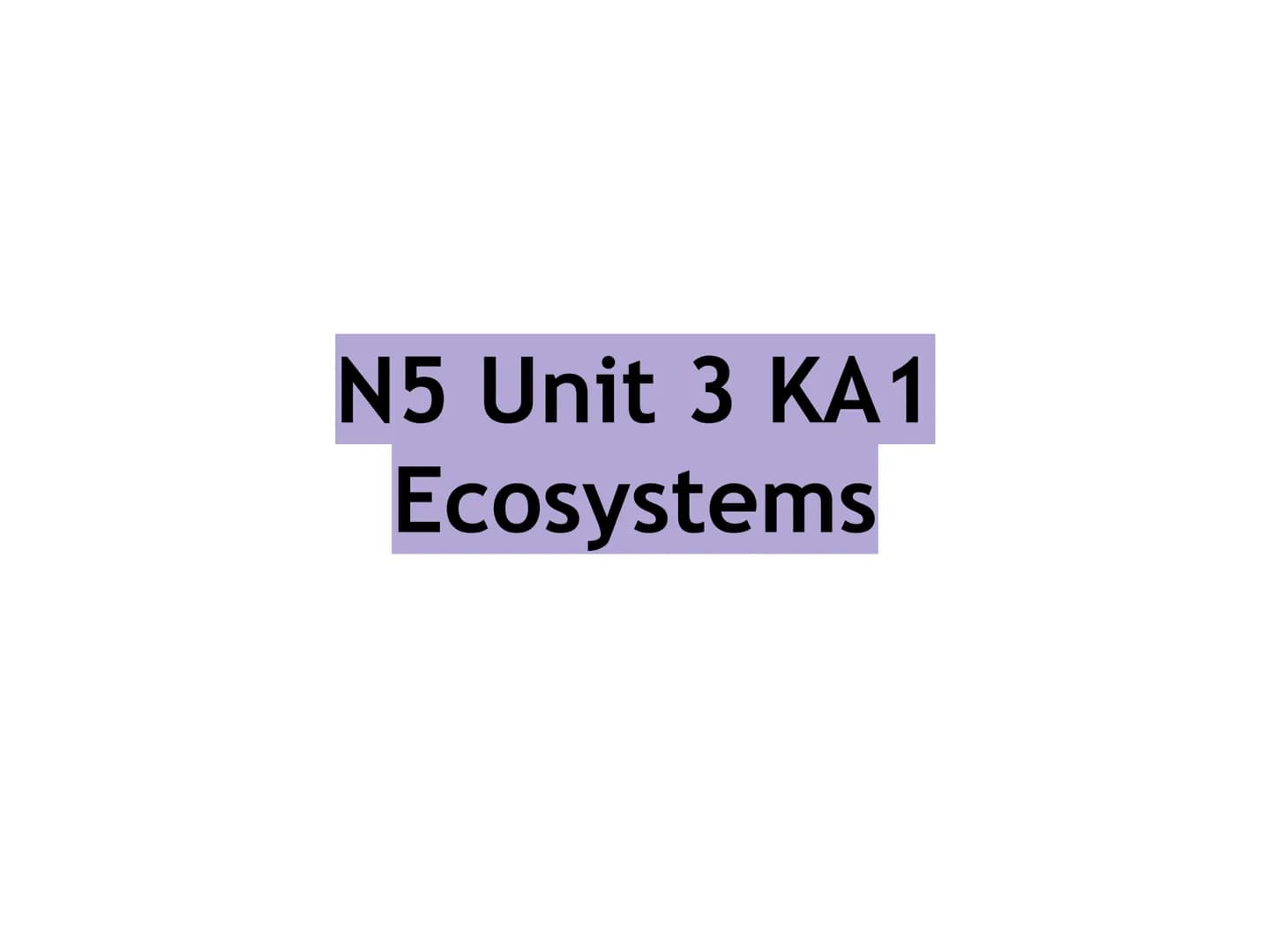 N5 Unit 3 KA1
Ecosystems N5 biology course
1. Cell Biology
2. Multicellular Organisms
3. Life on Earth Unit 3 - Life on Earth
1. Ecosystems
