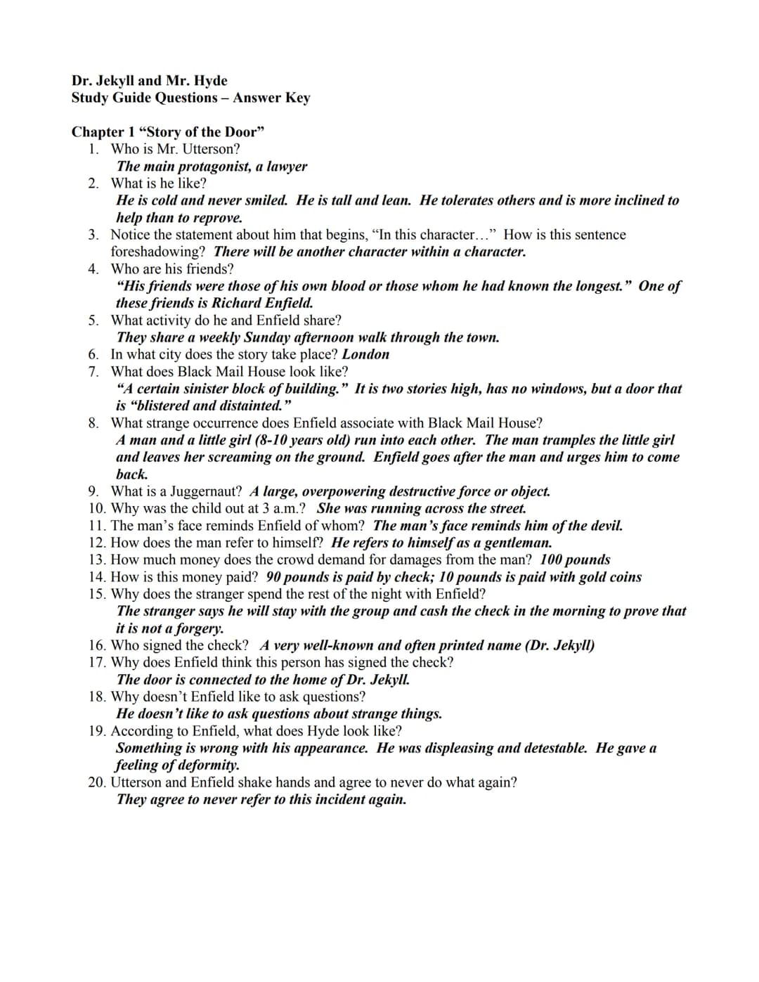 Dr. Jekyll and Mr. Hyde
Study Guide Questions - Answer Key
Chapter 1 "Story of the Door"
1. Who is Mr. Utterson?
The main protagonist, a law