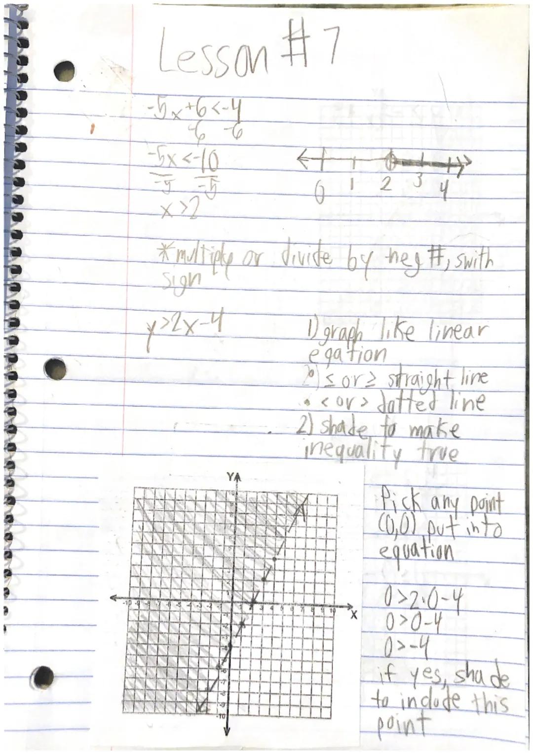 Lesson #7

-5x+6 <-4
-5x<-10
x>2

0
1 2 3 4
* multiply or divide by they #, swith
Sigh

¥22x-4

1) graph like linear
egation
≤ or straight l
