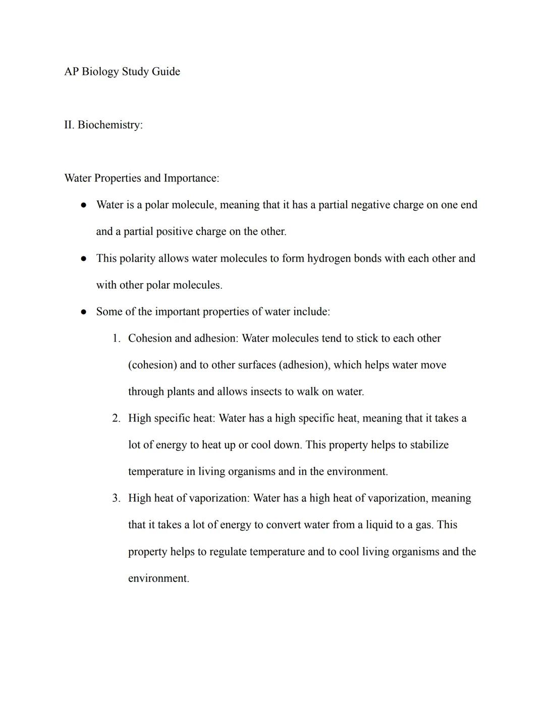 AP Biology Study Guide
II. Biochemistry:
Water Properties and Importance:
• Water is a polar molecule, meaning that it has a partial negativ