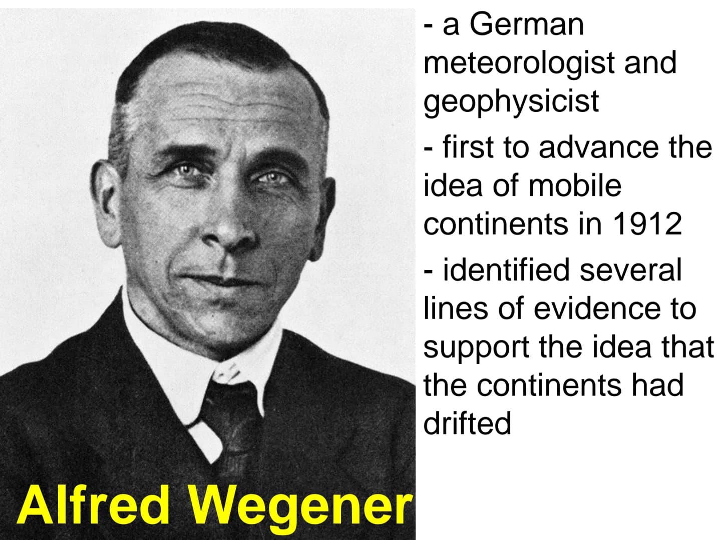 Alfred Wegener
- a German
meteorologist and
geophysicist
- first to advance the
idea of mobile
continents in 1912
- identified several
lines