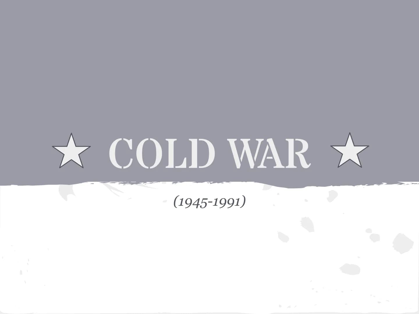 COLD WAR
(1945-1991) What is it all about?
United States vs. Soviet Union
COLD WAR-state of high tension between
these two countries. They d