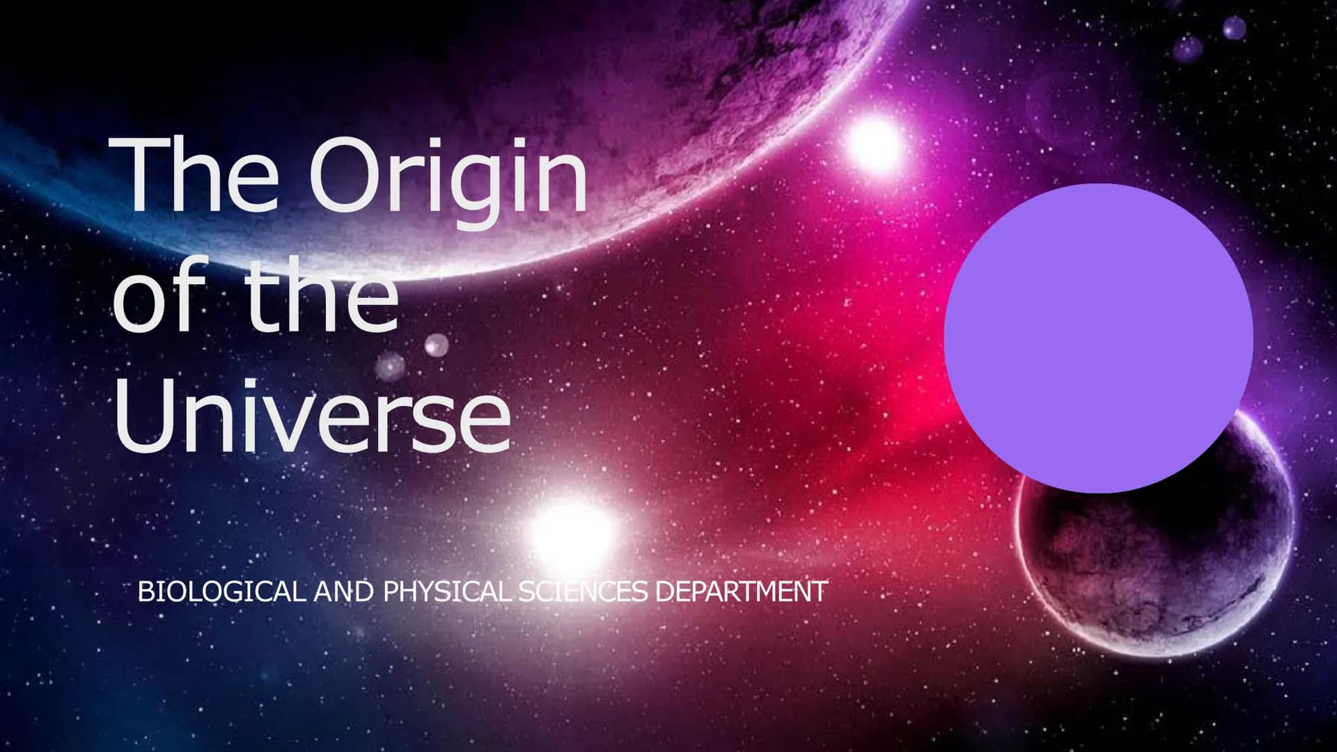 The Origin
of the
Universe
BIOLOGICAL AND PHYSICAL SCIENCES DEPARTMENT Introduction
Any explanation of the origin of the Universe should be 