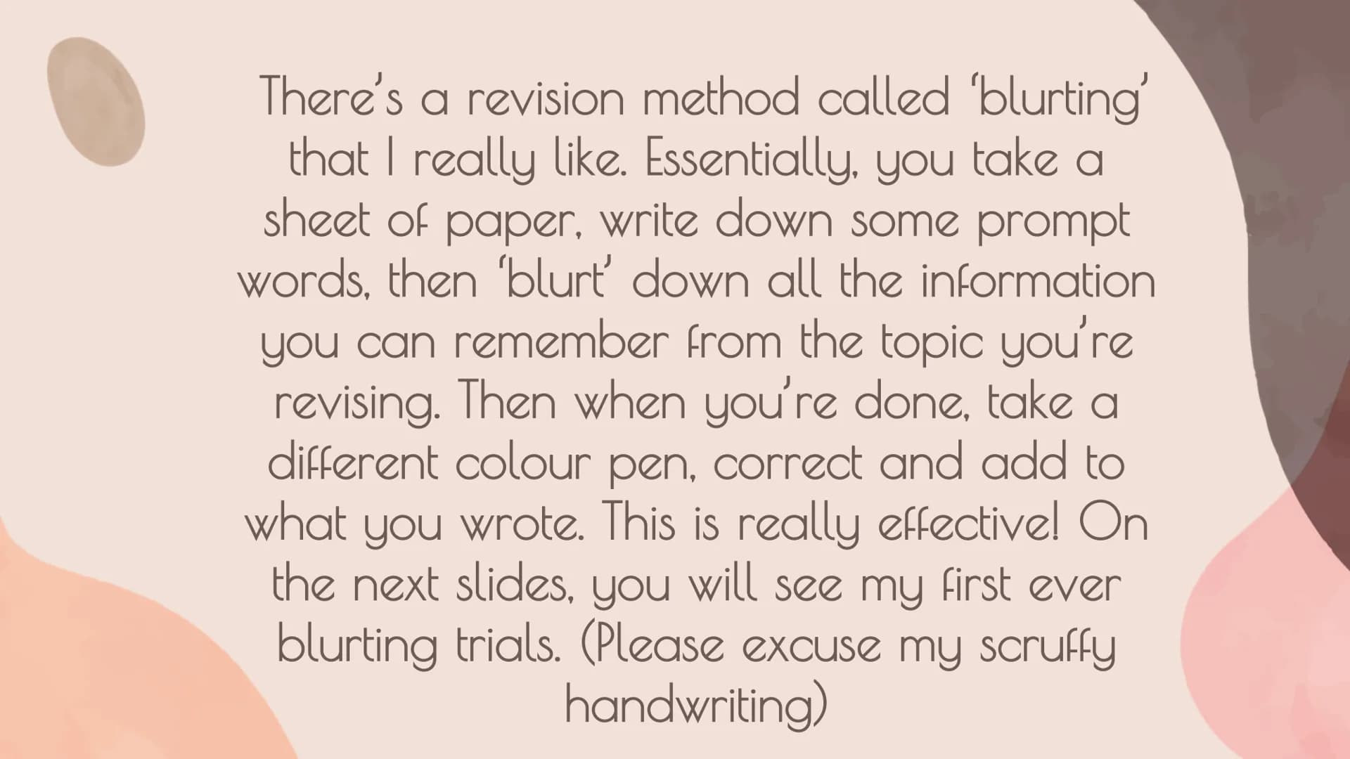 Blurting!
(Arguably) The BEST revision
method ever! There's a revision method called 'blurting'
that I really like. Essentially, you take a
