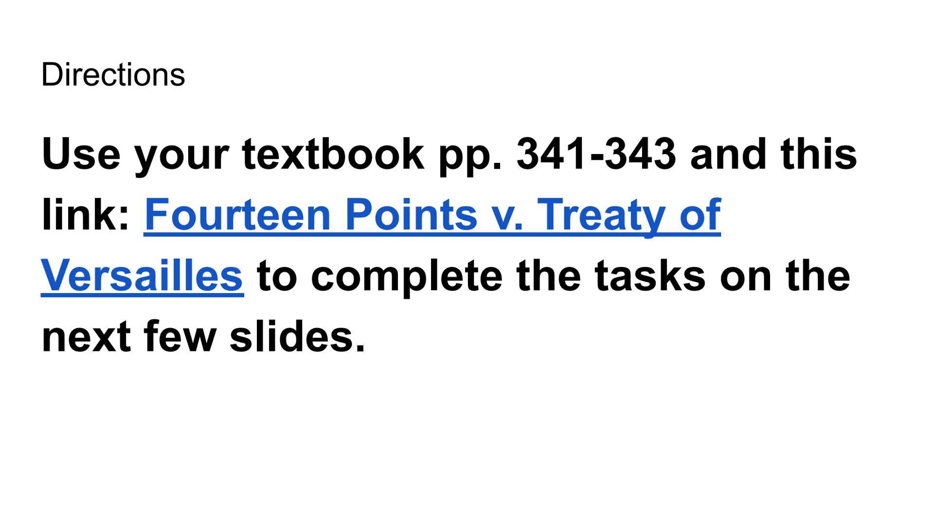 # The End of WWI

Fourteen Points vs. Treaty of Versailles Directions

Use your textbook pp. 341-343 and this
link: Fourteen Points v. Treat