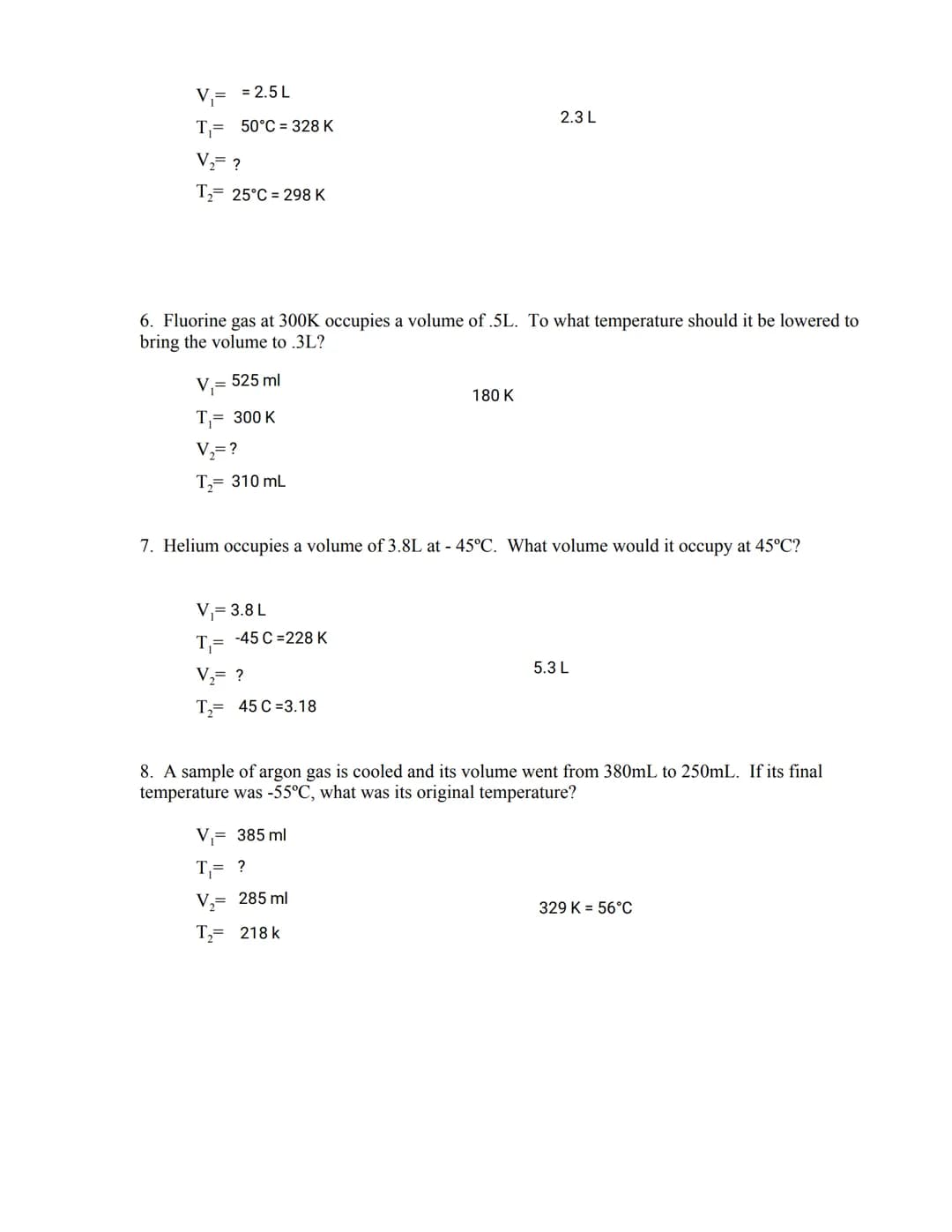 Name
REMEMBER: TEMPERATURE MUST BE EXPRESSED IN KELVIN! (K = °C + 273)
V₁T₂ = V₂T₁
V₁ = V₂ or
T₁ T₂
1. A sample of Nitrogen gas occupies a v