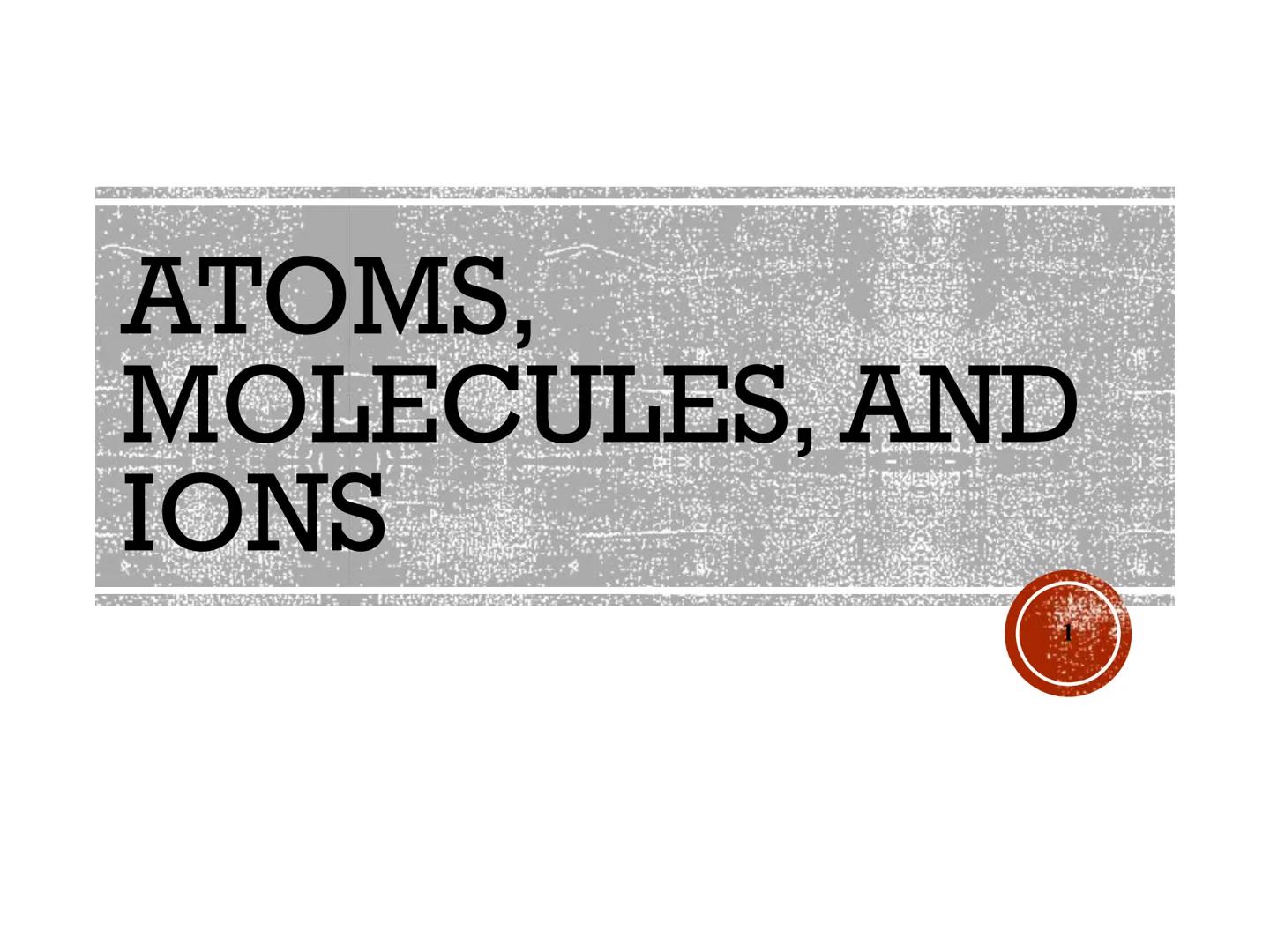 ATOMS,
MOLECULES, AND
IONS EARLY
THOUGHTS -In the fifth century b.c. the Greek
philosopher Democritus expressed the belief
that all matter c