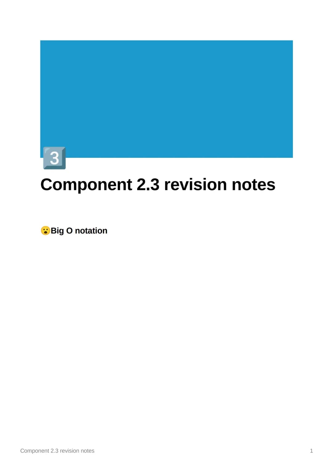3
Component 2.3 revision notes
Big O notation
Component 2.3 revision notes
1 O(1)
O(log n) (that is the binary logarithm
O(log₂ n))
O(n)
O(n