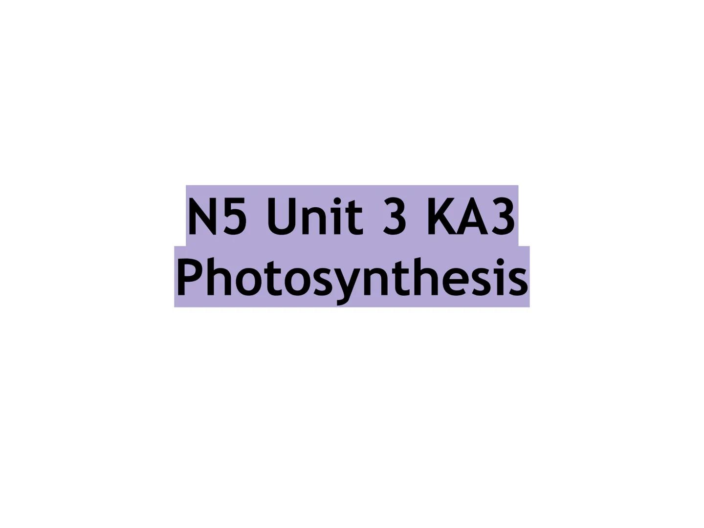 N5 Unit 3 KA3
Photosynthesis N5 biology course
1. Cell Biology
2. Multicellular Organisms
3. Life on Earth Unit 3 - Life on Earth
1. Ecosyst