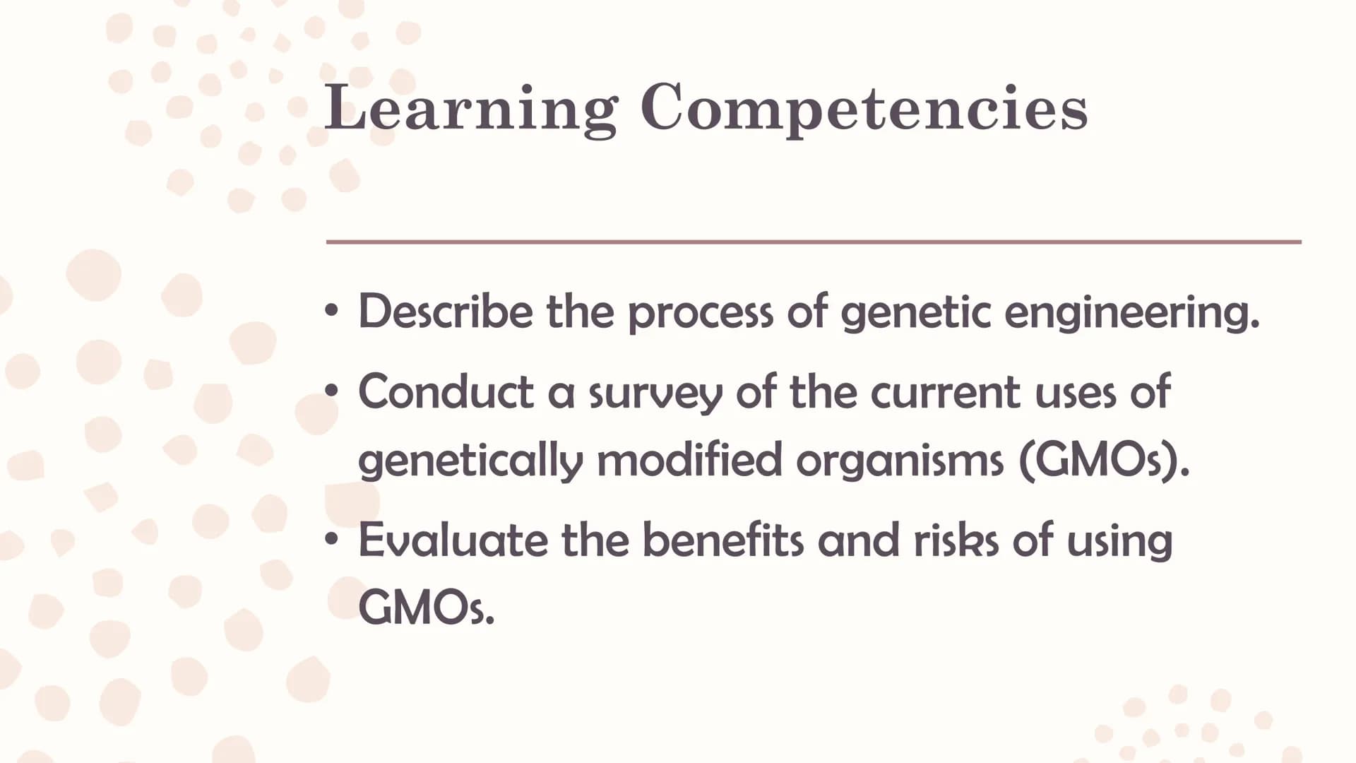 Genetically
Modified
Organisms
(GMO) Learning Competencies
●
●
Describe the process of genetic engineering.
Conduct a survey of the current 
