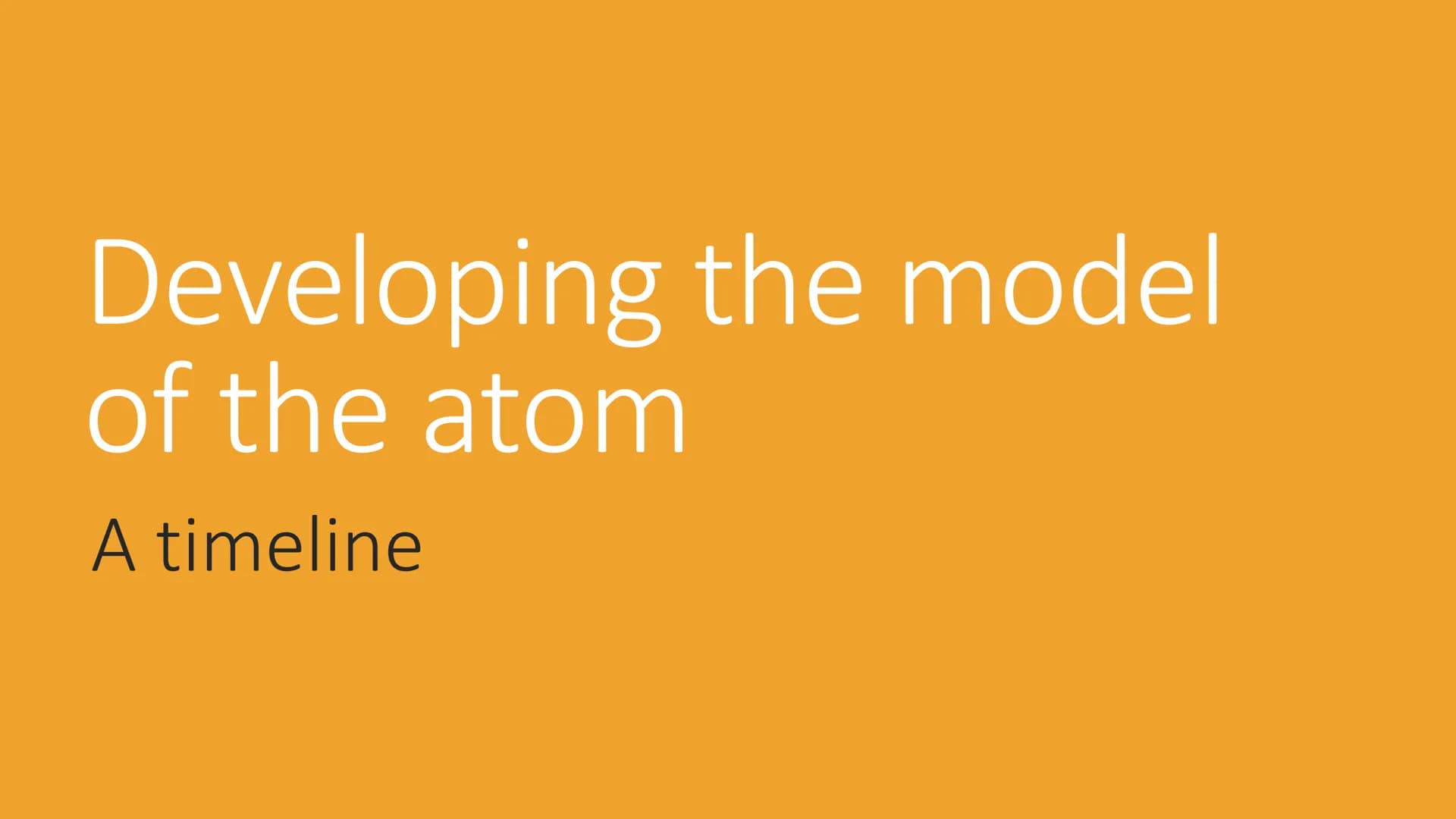 Developing the model
of the atom
A timeline 1804
John Dalton
All matter is made up of
tiny unbreakable spheres,
atoms.
Each element is made 