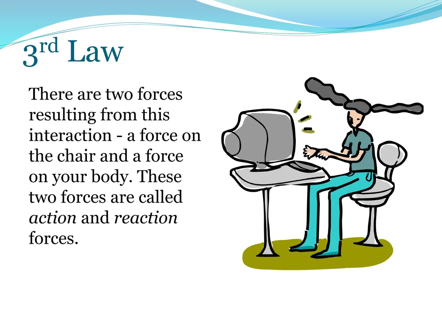 Newton's Third
Law of Motion 3rd Law
For every action, there is an
equal and opposite reaction.
• That is to say that whenever an object
pus