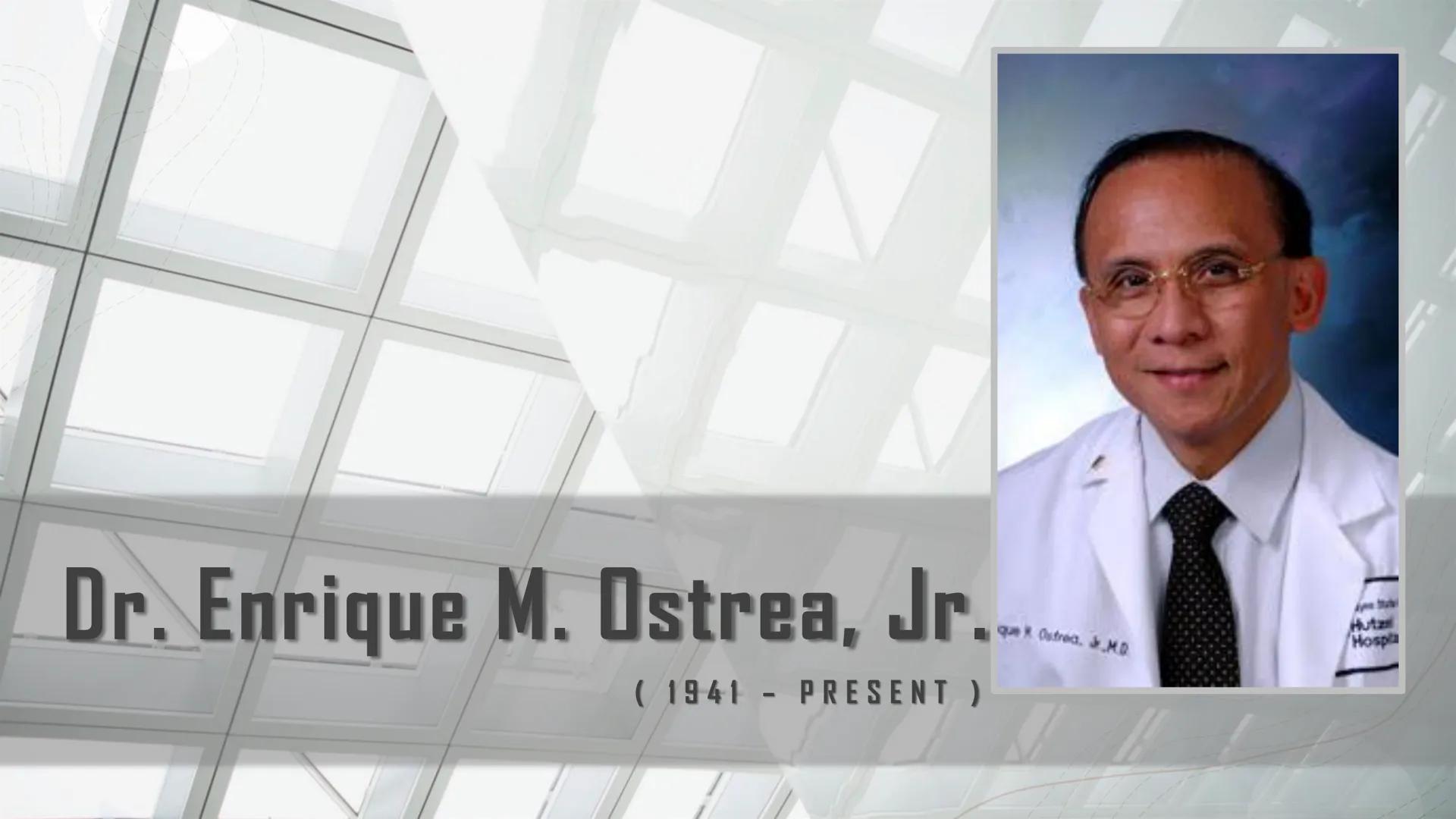 FILIPINO SCIENTISTS
AND THEIR CONTRIBUTIONS
GROUP 7 Dr. Enrique M. Ostrea, Jr.
(1941-PRESENT)
que Ostred. J.MD
Hutz
Hospla Enrique Mapua Ost