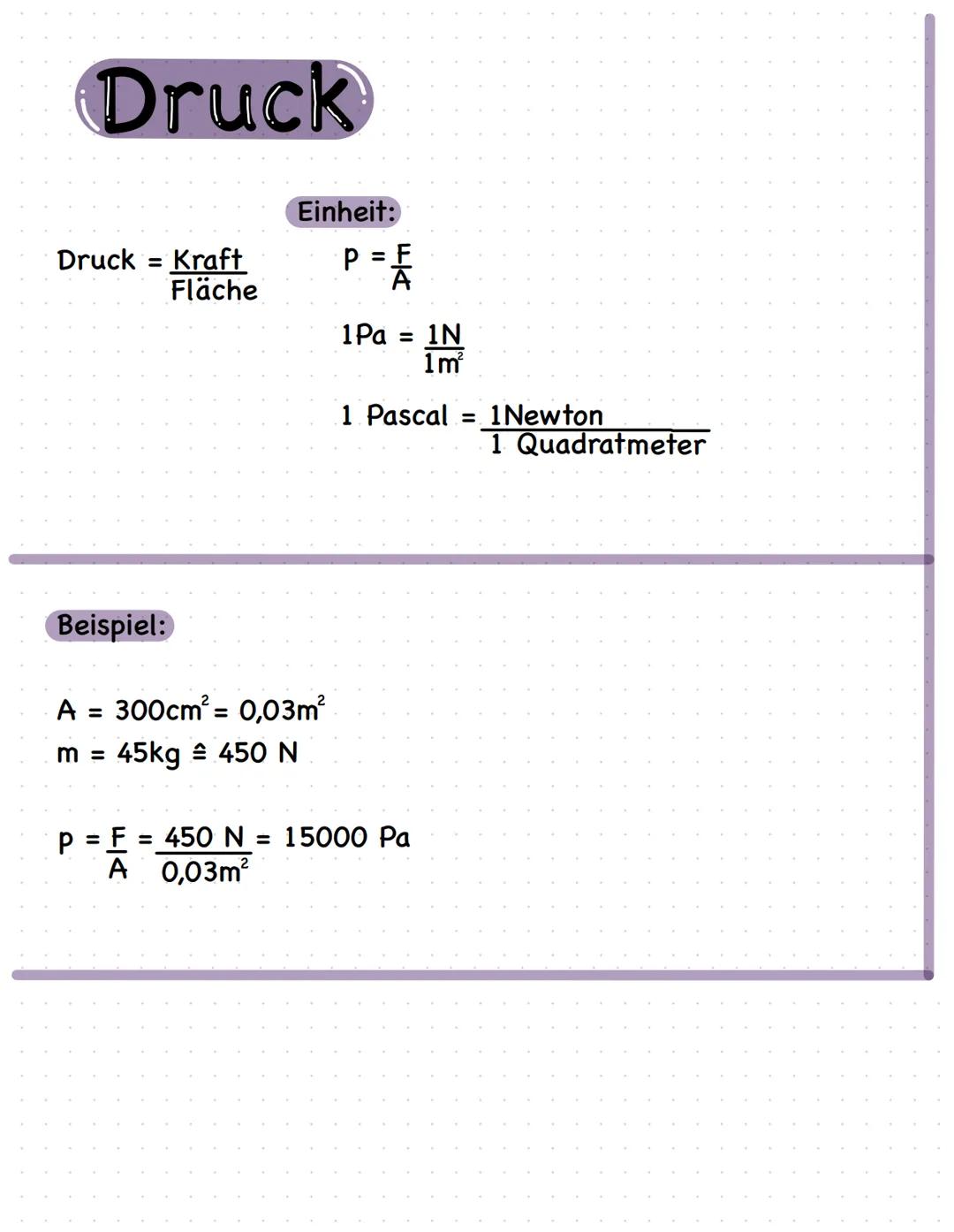 # Druck

Einheit:
Druck = Kraft
Fläche
$P = \frac{F}{A}$

$1Pa = \frac{1N}{1m²}$

1 Pascal = $\frac{1 Newton}{1 Quadratmeter}$

Beispiel:

A