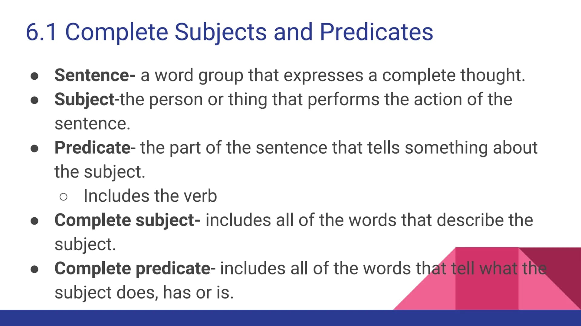 Chapter 6
Parts of a Sentence 6.1 Complete Subjects and Predicates
Sentence- a word group that expresses a complete thought.
• Subject-the p