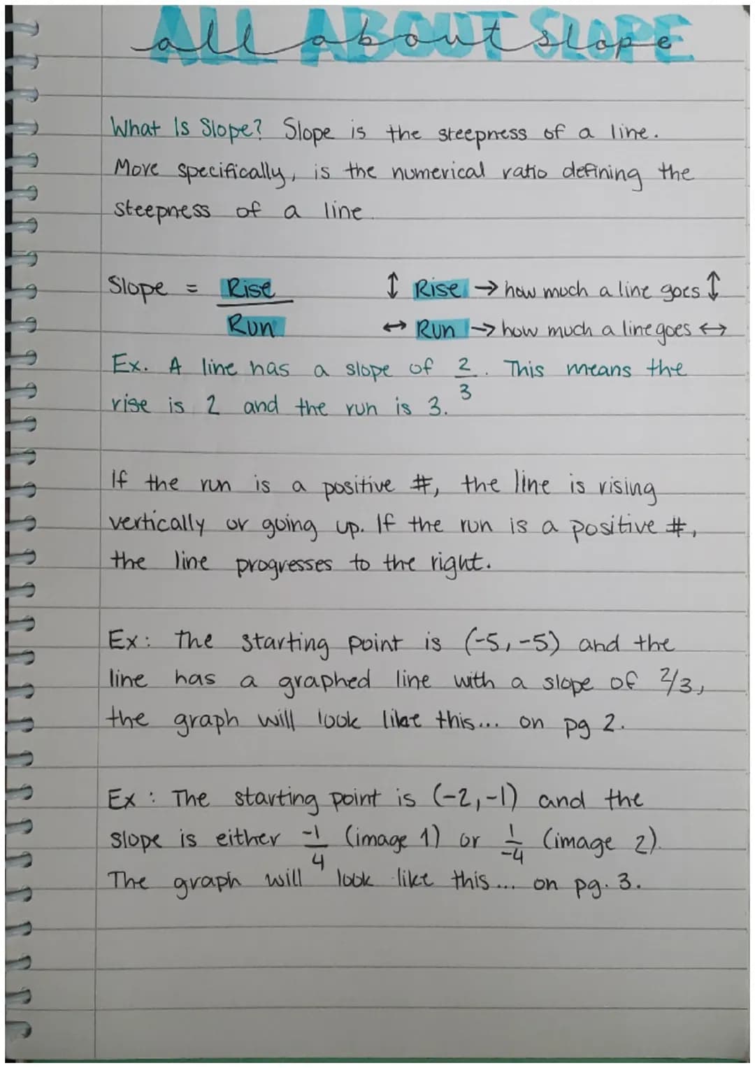 all about slope
What is Slope? Slope is the steepness of a line.
More specifically, is the numerical ratio defining the
steepness of a line
