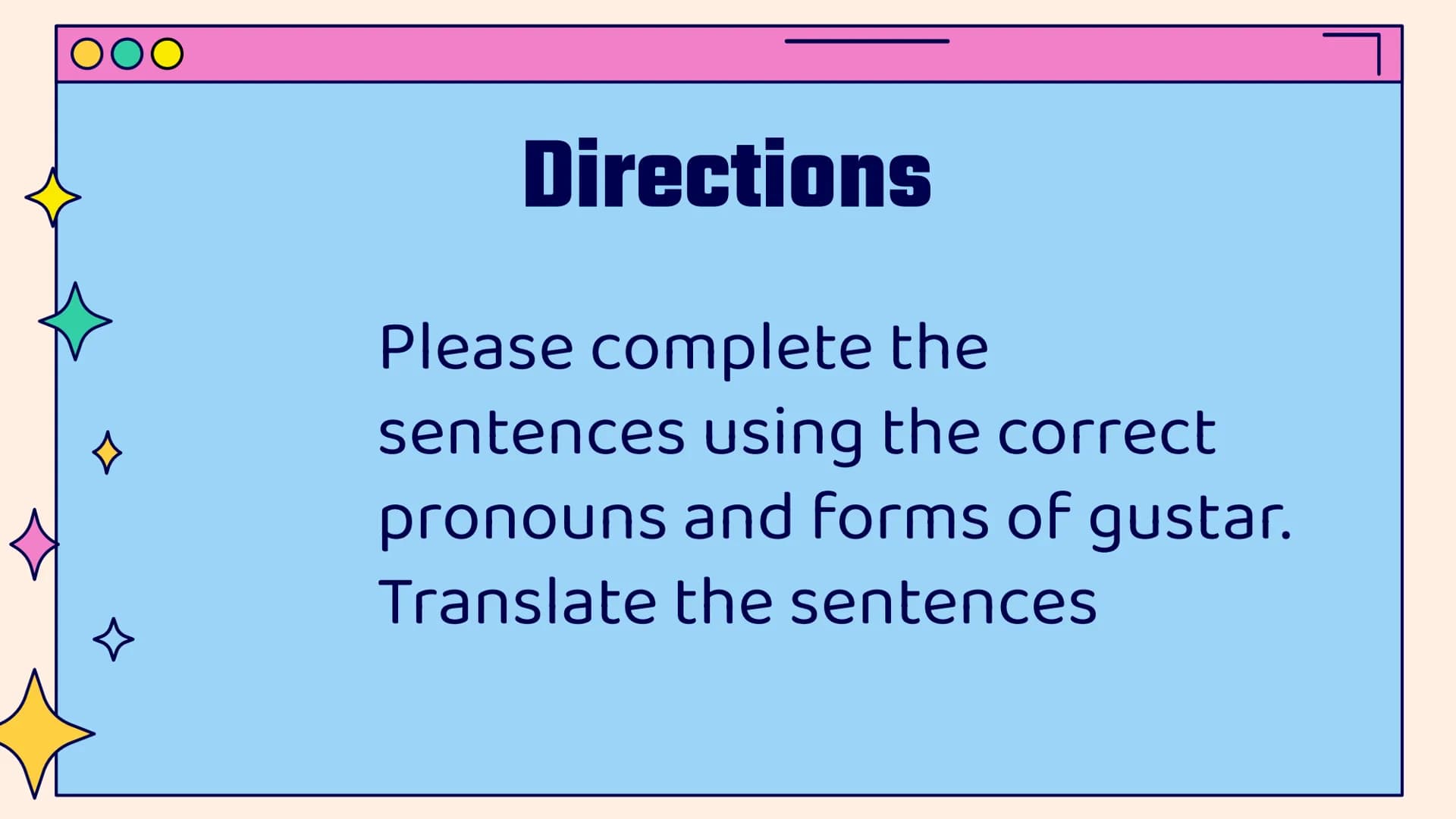 OO
ㅁ
ㅁ
»
Gustar
Practice
Vamos a practicar
☆ 00
←
☆
Directions
Please complete the
sentences using the correct
pronouns and forms of gustar.