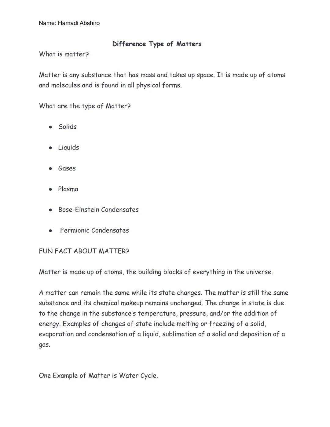 Name: Hamadi Abshiro
What is matter?
Matter is any substance that has mass and takes up space. It is made up of atoms
and molecules and is f
