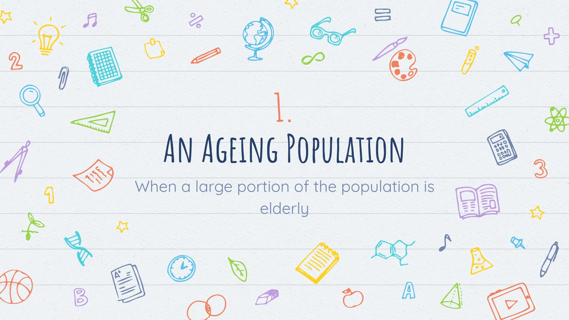 2
7
DA
A
P
%
BASICS OF HUMAN
GEOGRAPHY
A
ADO
DIO
Ooon
C
а
A
3 ☆
2
HO
1
ด
DA
♬
THE
20
Do
Goo
1.
AN AGEING POPULATION
When a large portion of 