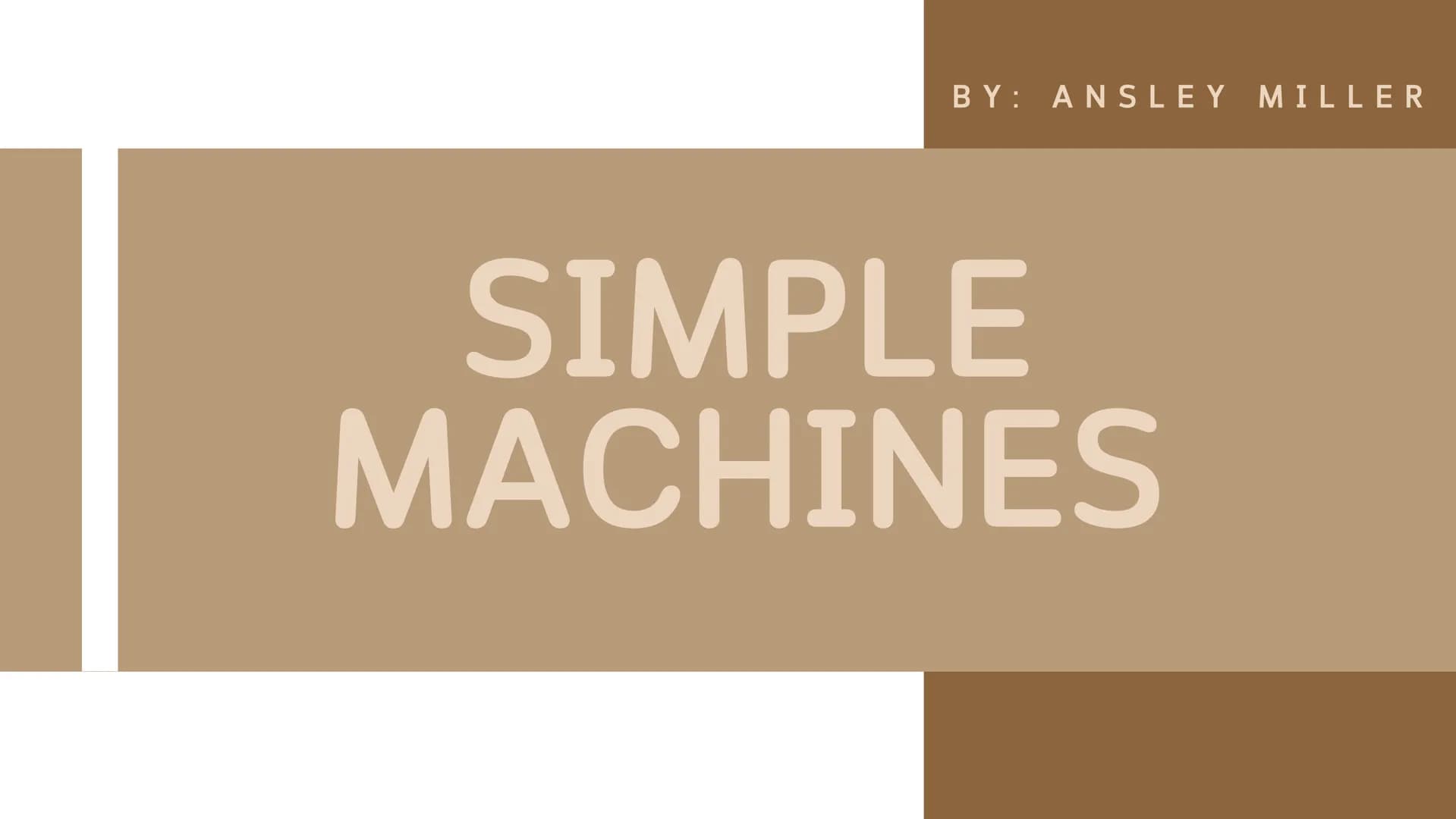 BY: ANSLEY MILLER
SIMPLE
MACHINES A simple machine is a
type of machine that
WHAT IS
A SIMPLE helps make work
MACHINE?
easier by using only
