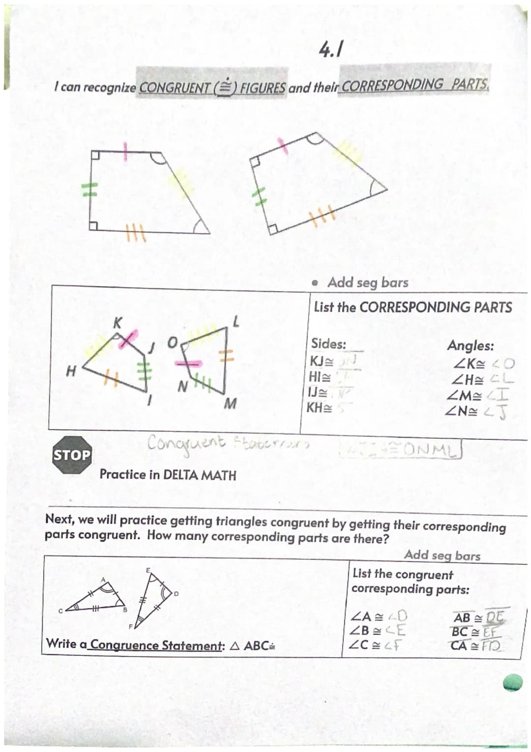 4.1
I can recognize CONGRUENT() FIGURES and their CORRESPONDING PARTS.
H
STOP
H
M
Practice in DELTA MATH
• Add seg bars
List the CORRESPONDI