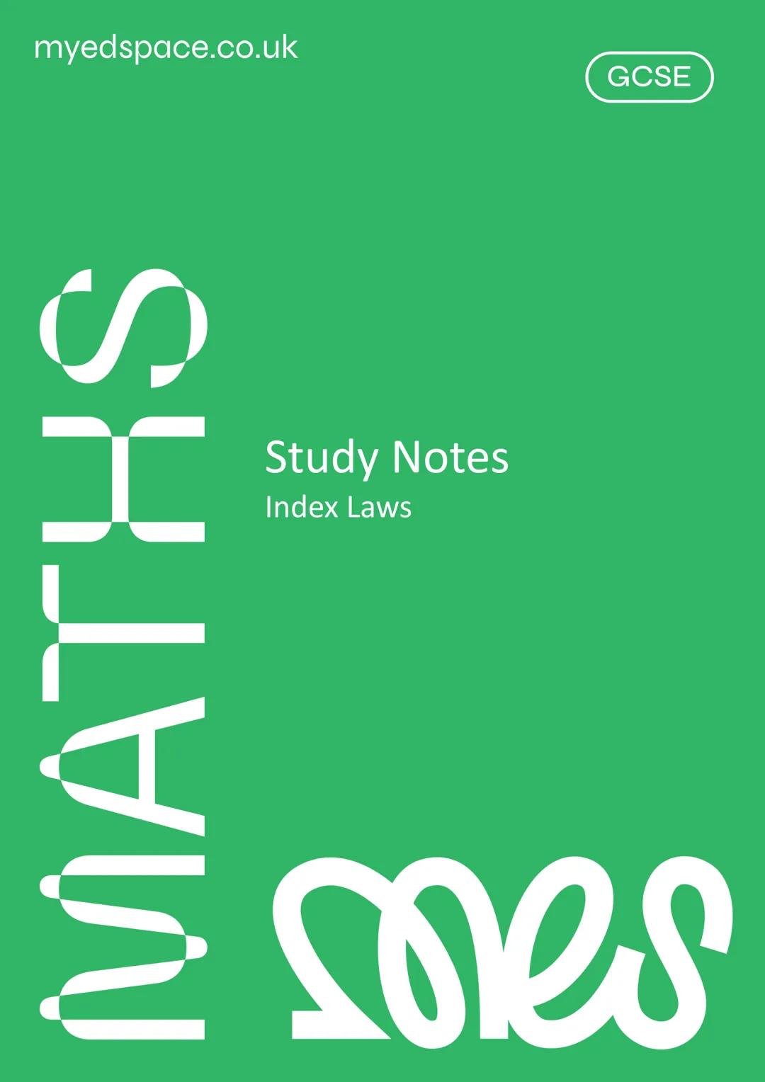myedspace.co.uk
MATHS
Study Notes
Index Laws
GCSE
mes mes
MyEdSpace Study Notes
Law 1: xa xxb
Laws of Indices
Index laws help us understand 