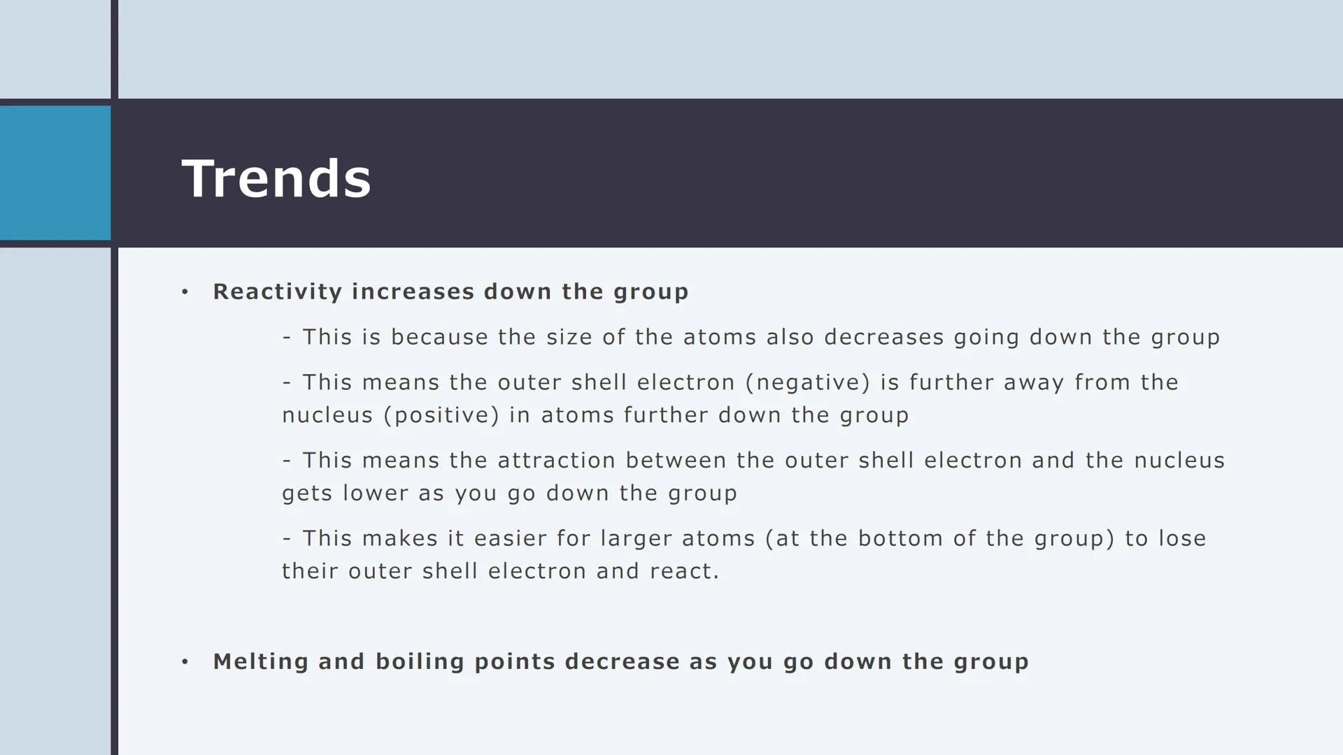 GROUP 1 - THE
ALKALI METALS Properties
• Soft (can be cut with a knife)
●
Form colourless compounds
●
●
●
●
Relatively low melting points
Lo